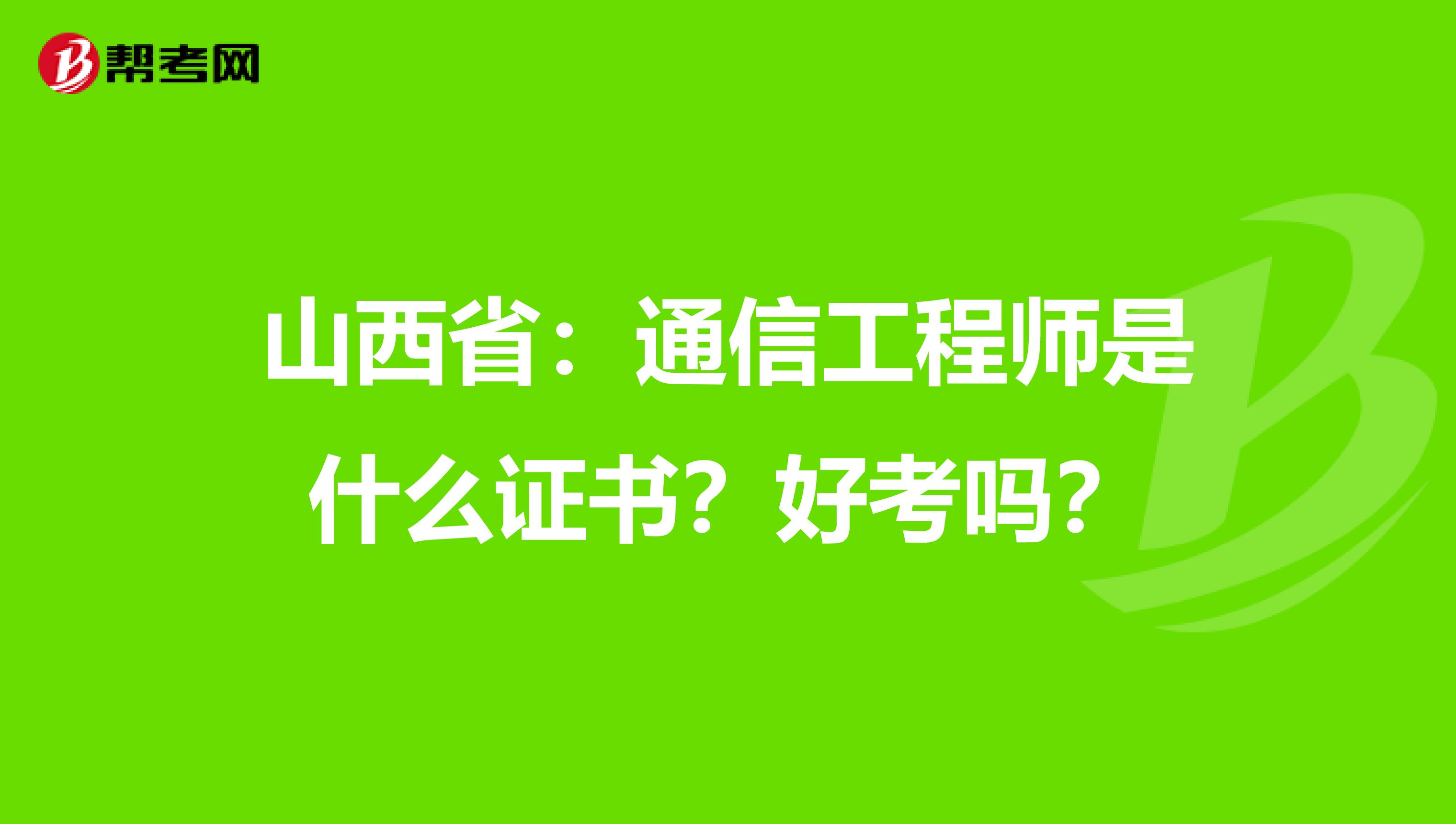山西省：通信工程师是什么证书？好考吗？