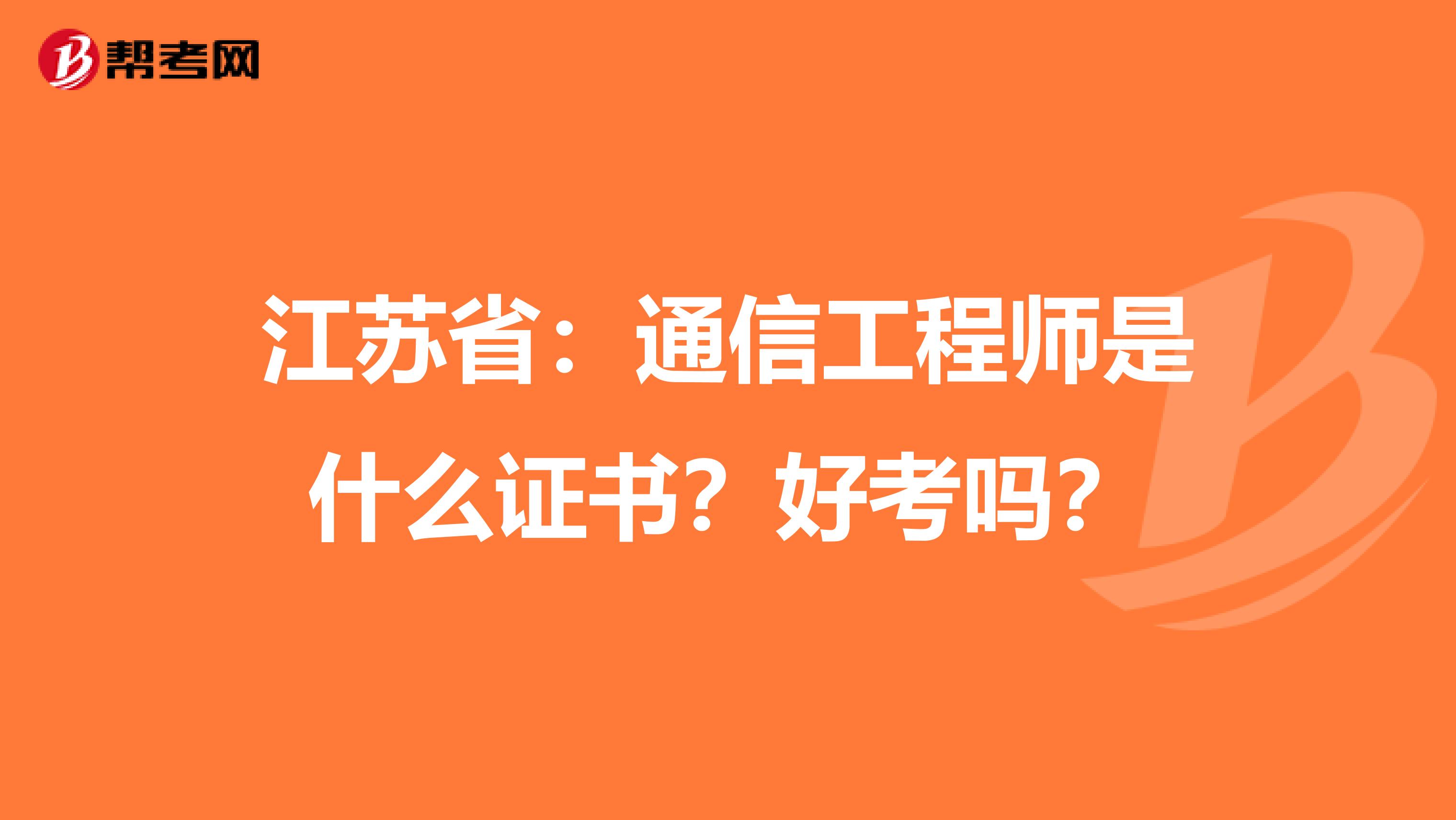 江苏省：通信工程师是什么证书？好考吗？