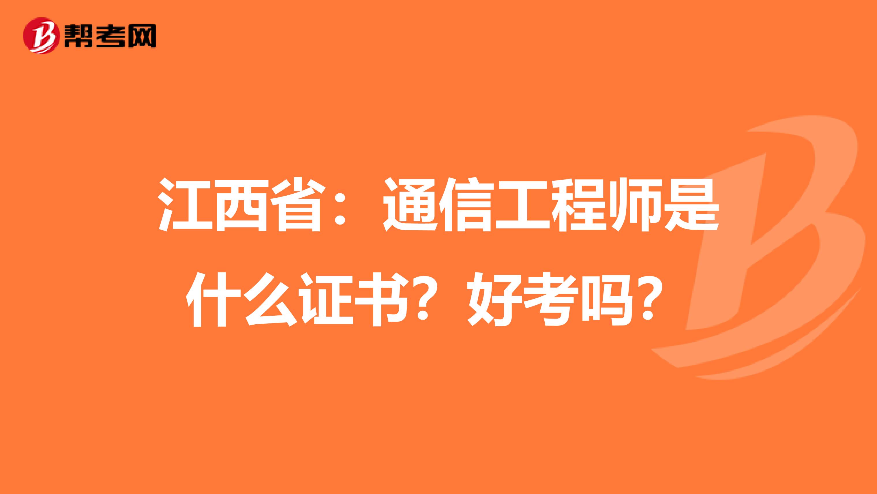 江西省：通信工程师是什么证书？好考吗？