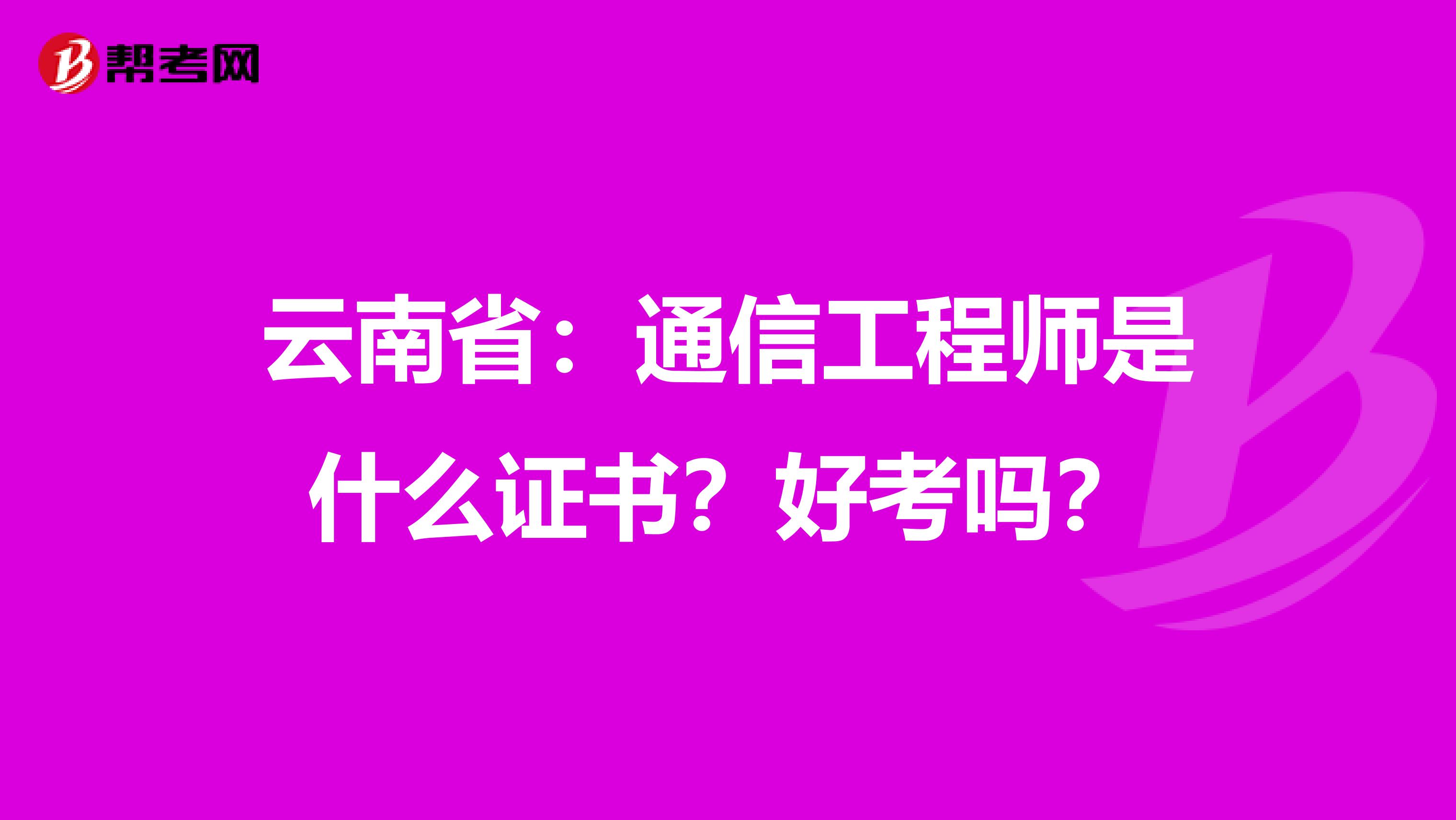云南省：通信工程师是什么证书？好考吗？