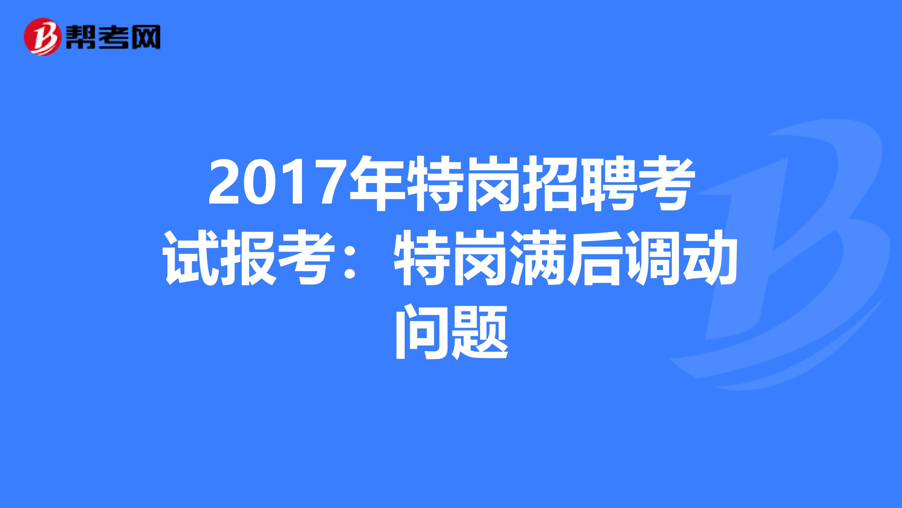 2017年特岗招聘考试报考：特岗满后调动问题