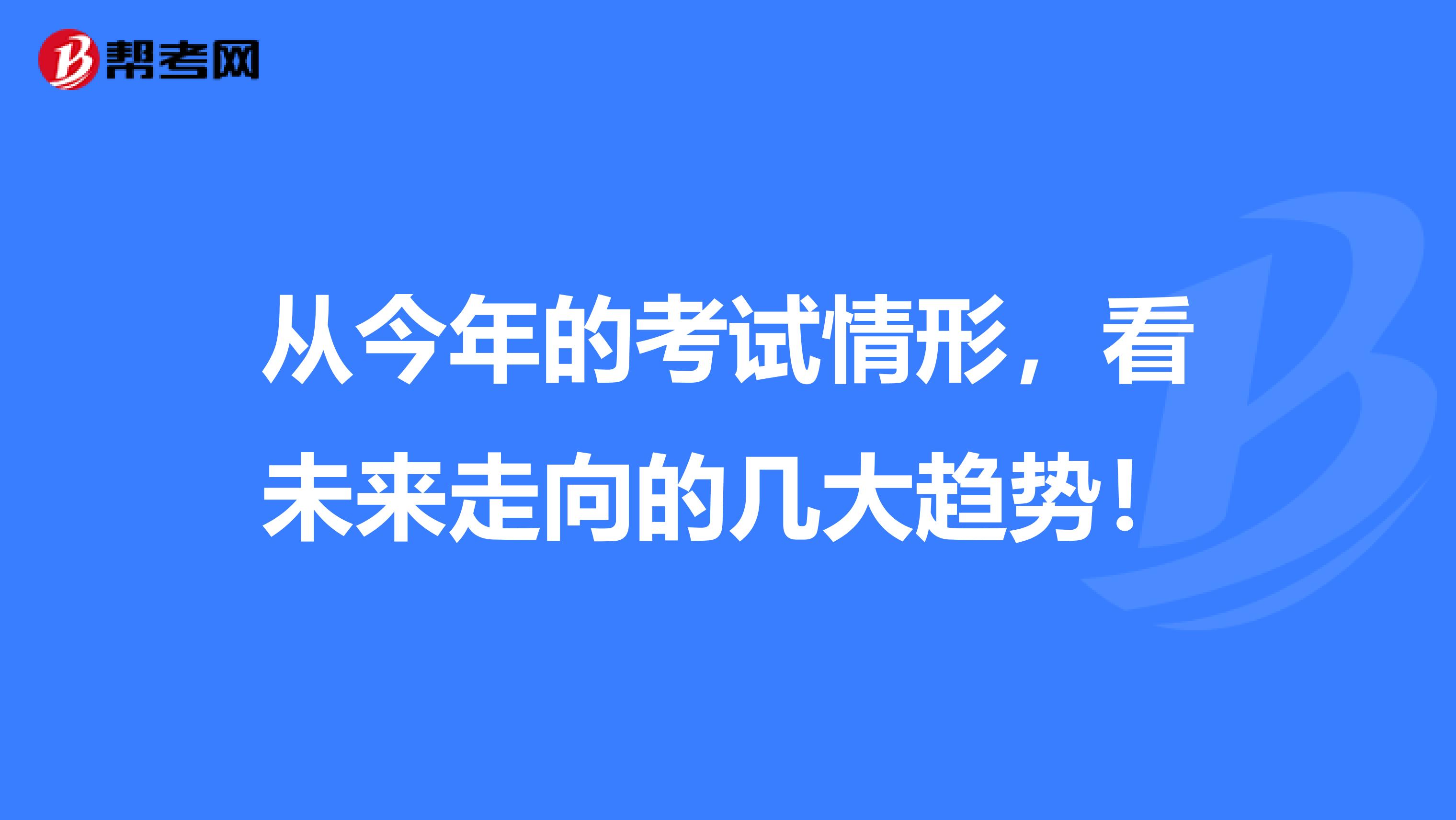 从今年的考试情形，看未来走向的几大趋势！