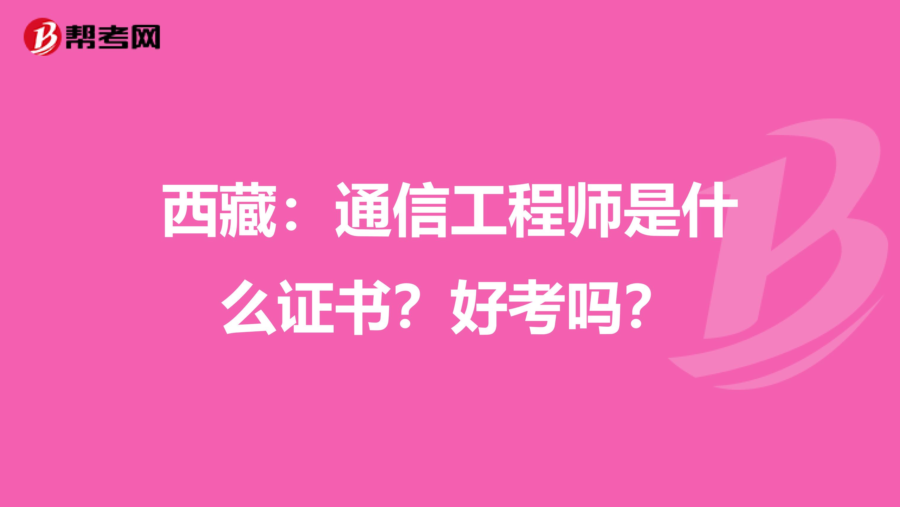 西藏：通信工程师是什么证书？好考吗？