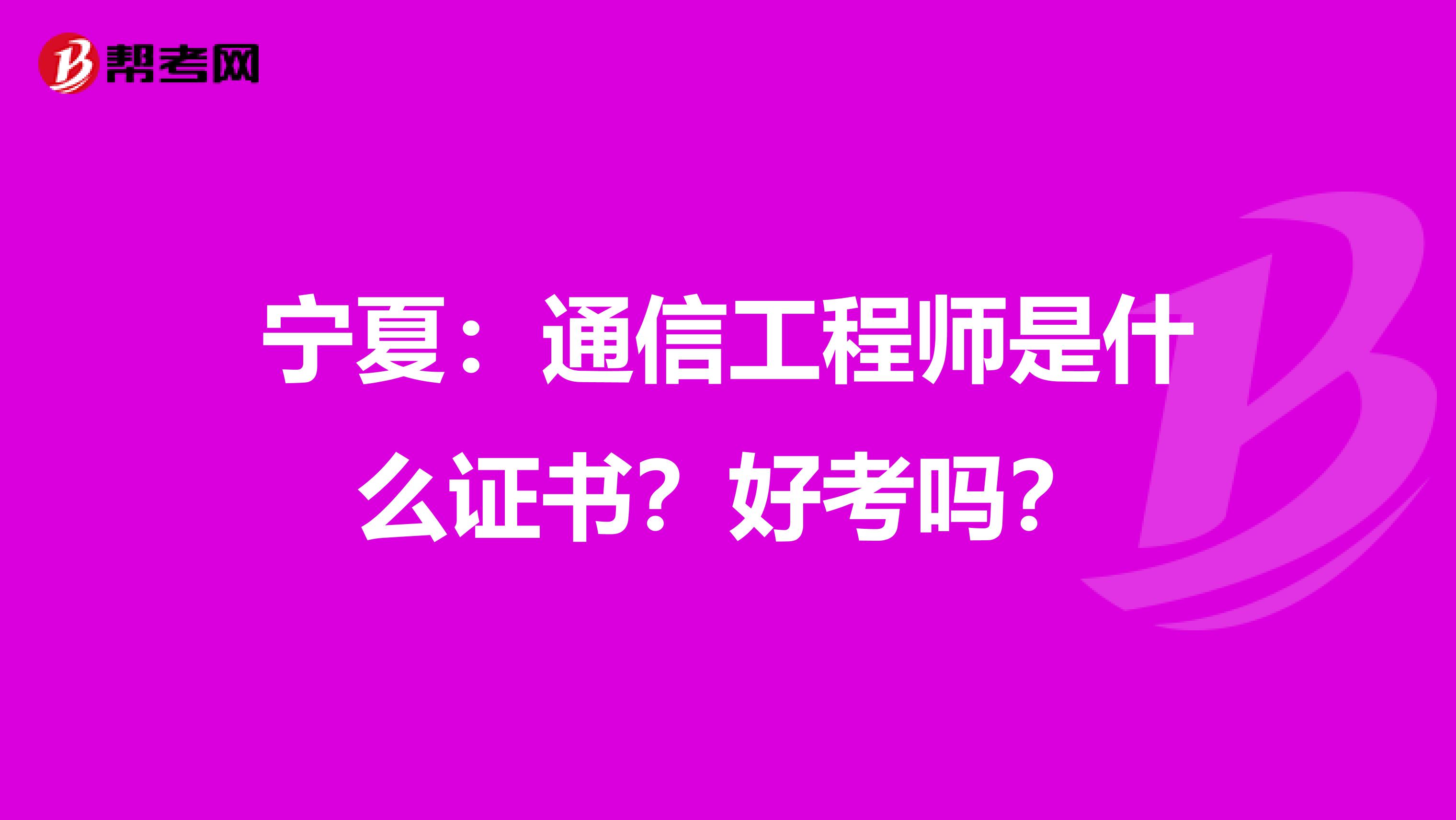 宁夏：通信工程师是什么证书？好考吗？