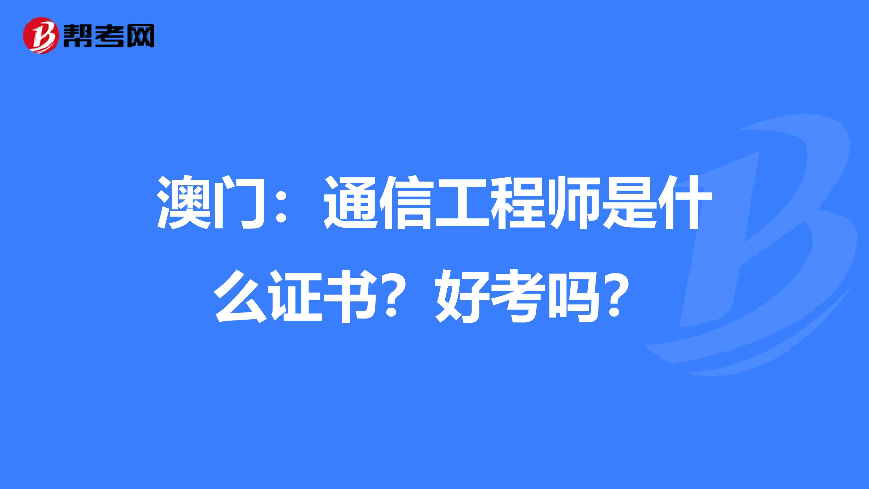 澳门：通信工程师是什么证书？好考吗？