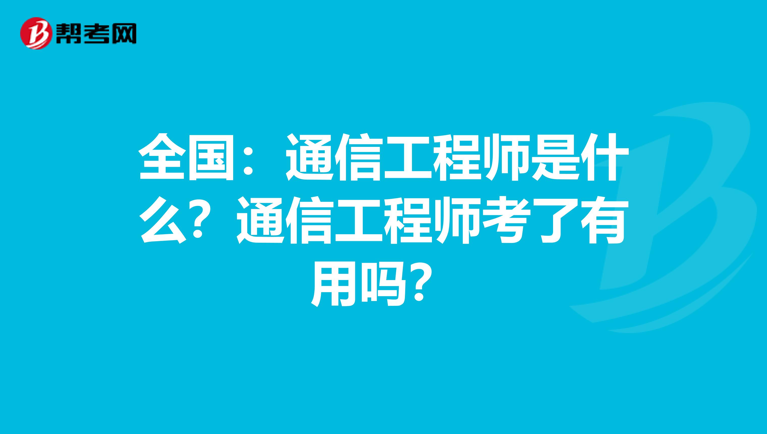 全国：通信工程师是什么？通信工程师考了有用吗？