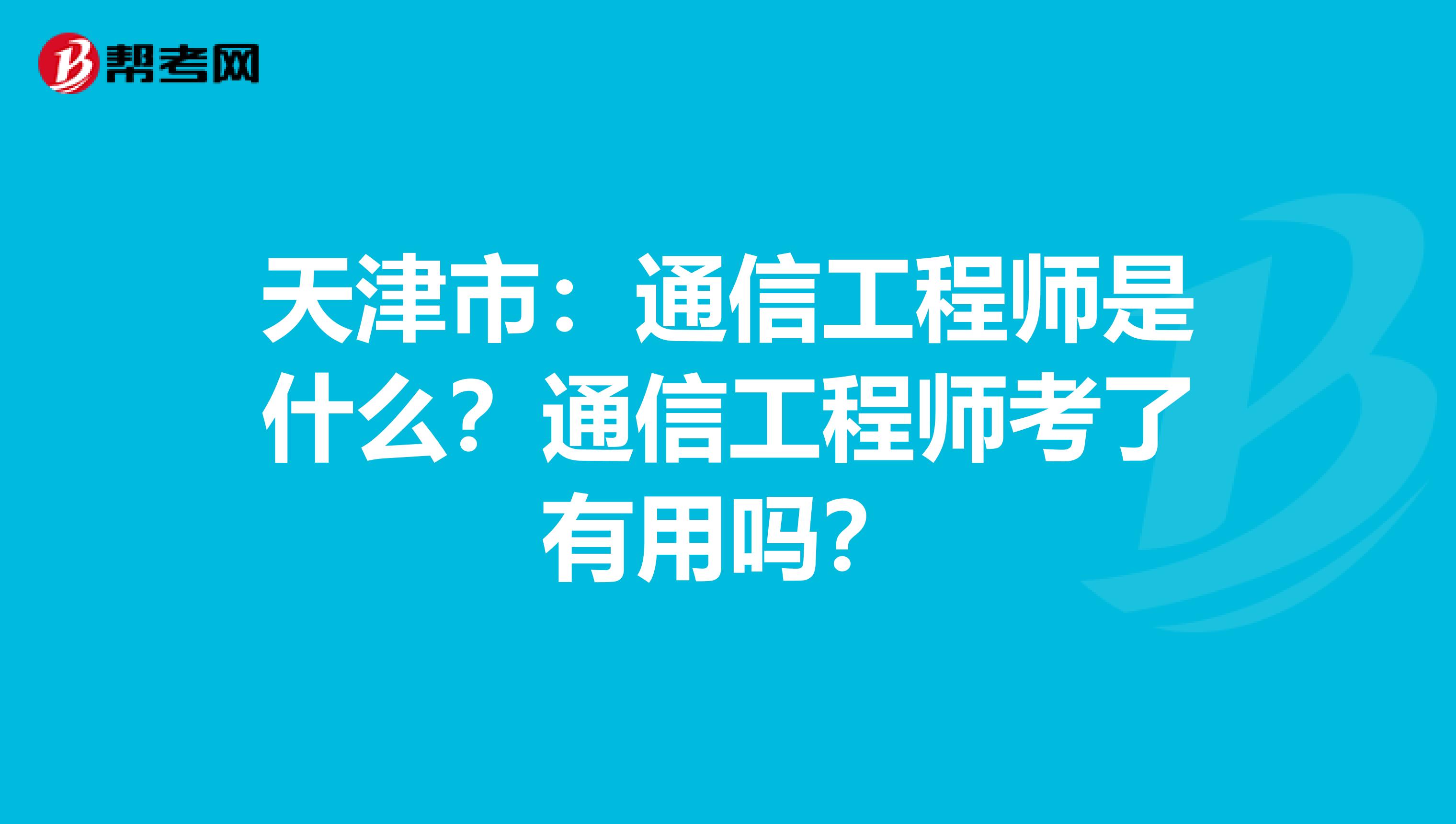 天津市：通信工程师是什么？通信工程师考了有用吗？