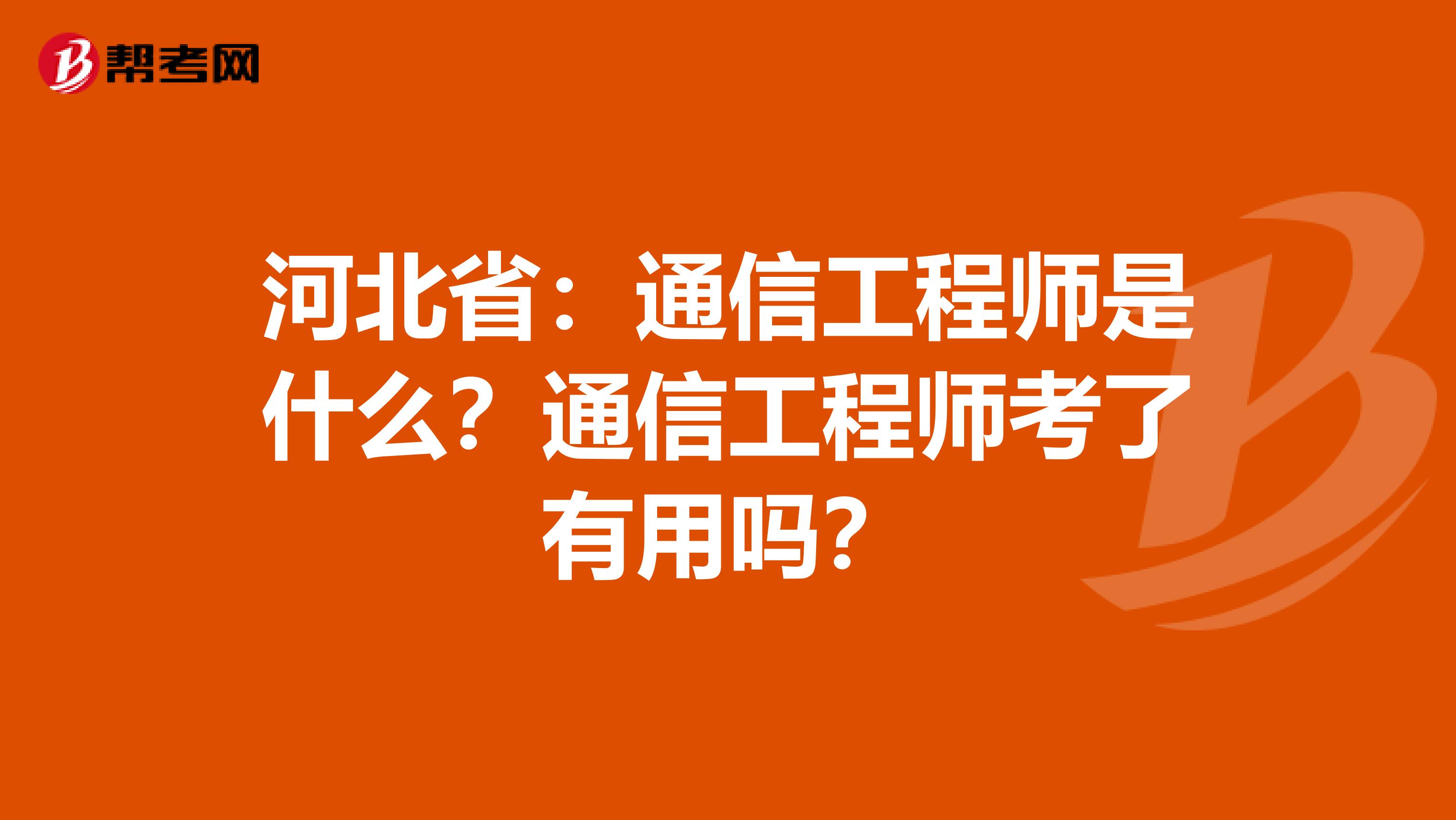 河北省：通信工程师是什么？通信工程师考了有用吗？