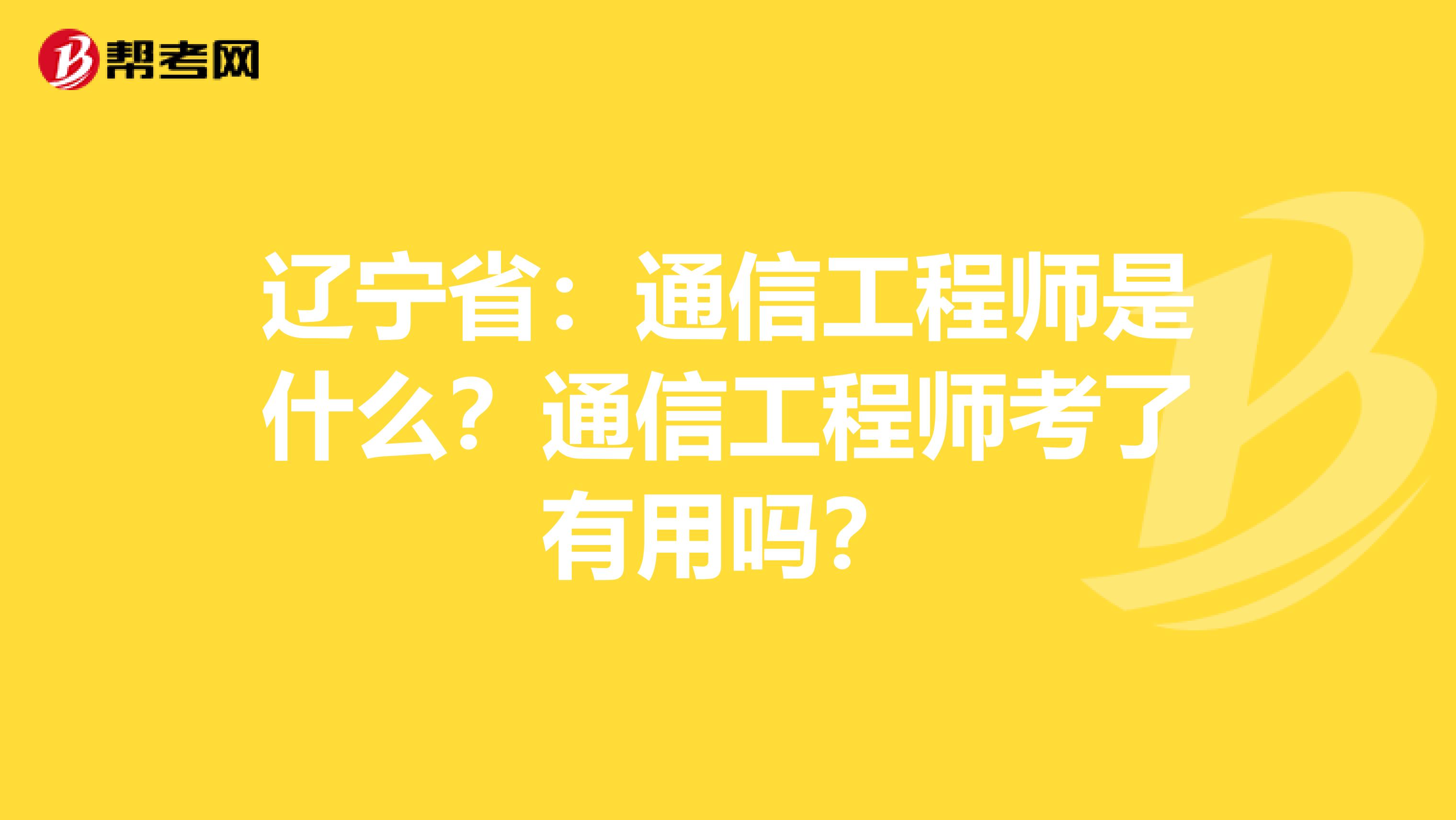 辽宁省：通信工程师是什么？通信工程师考了有用吗？