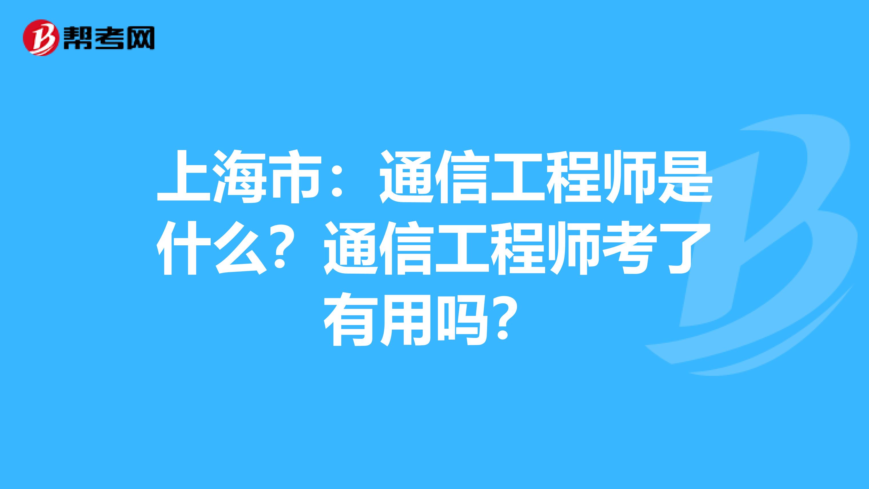 上海市：通信工程师是什么？通信工程师考了有用吗？