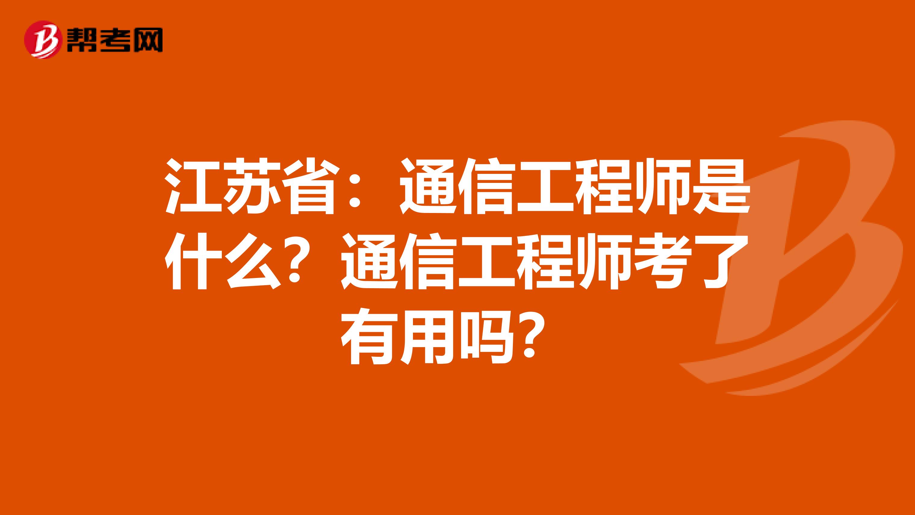 江苏省：通信工程师是什么？通信工程师考了有用吗？