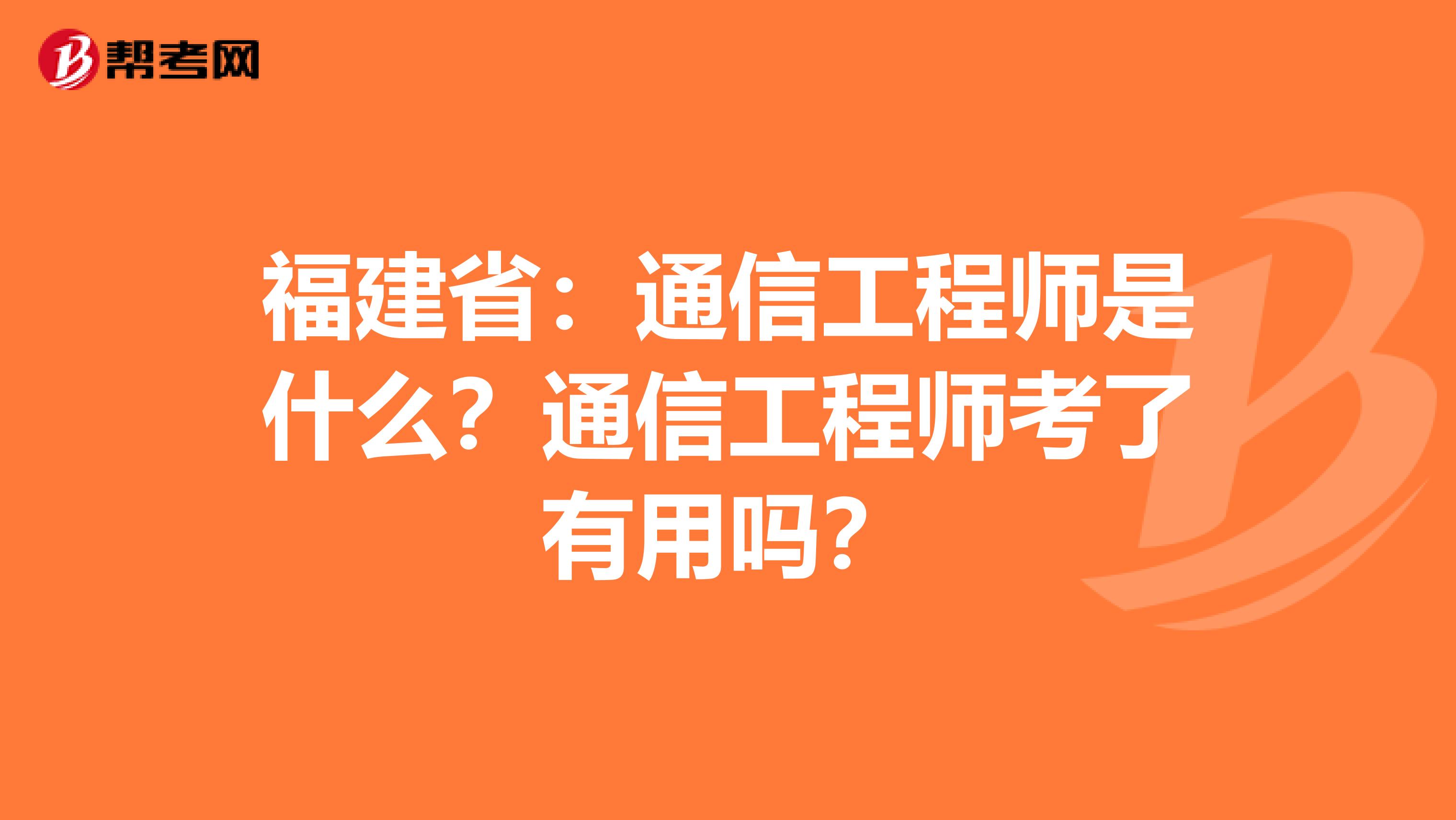 福建省：通信工程师是什么？通信工程师考了有用吗？