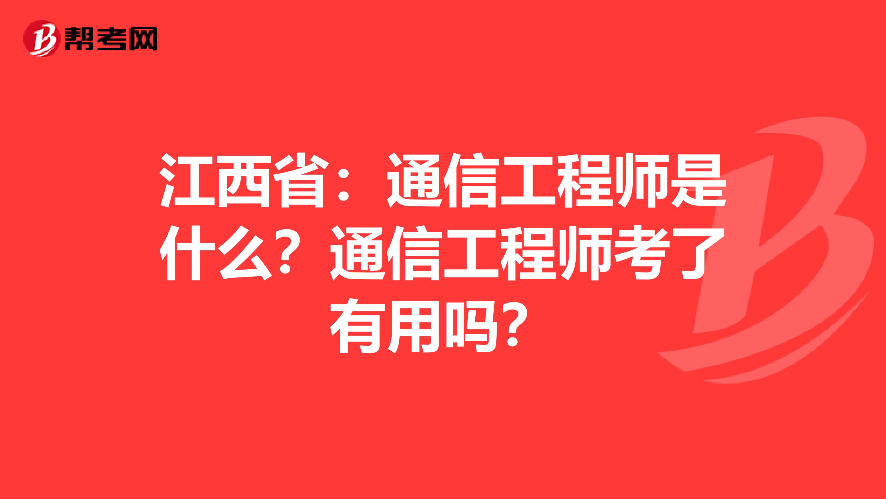 江西省：通信工程师是什么？通信工程师考了有用吗？