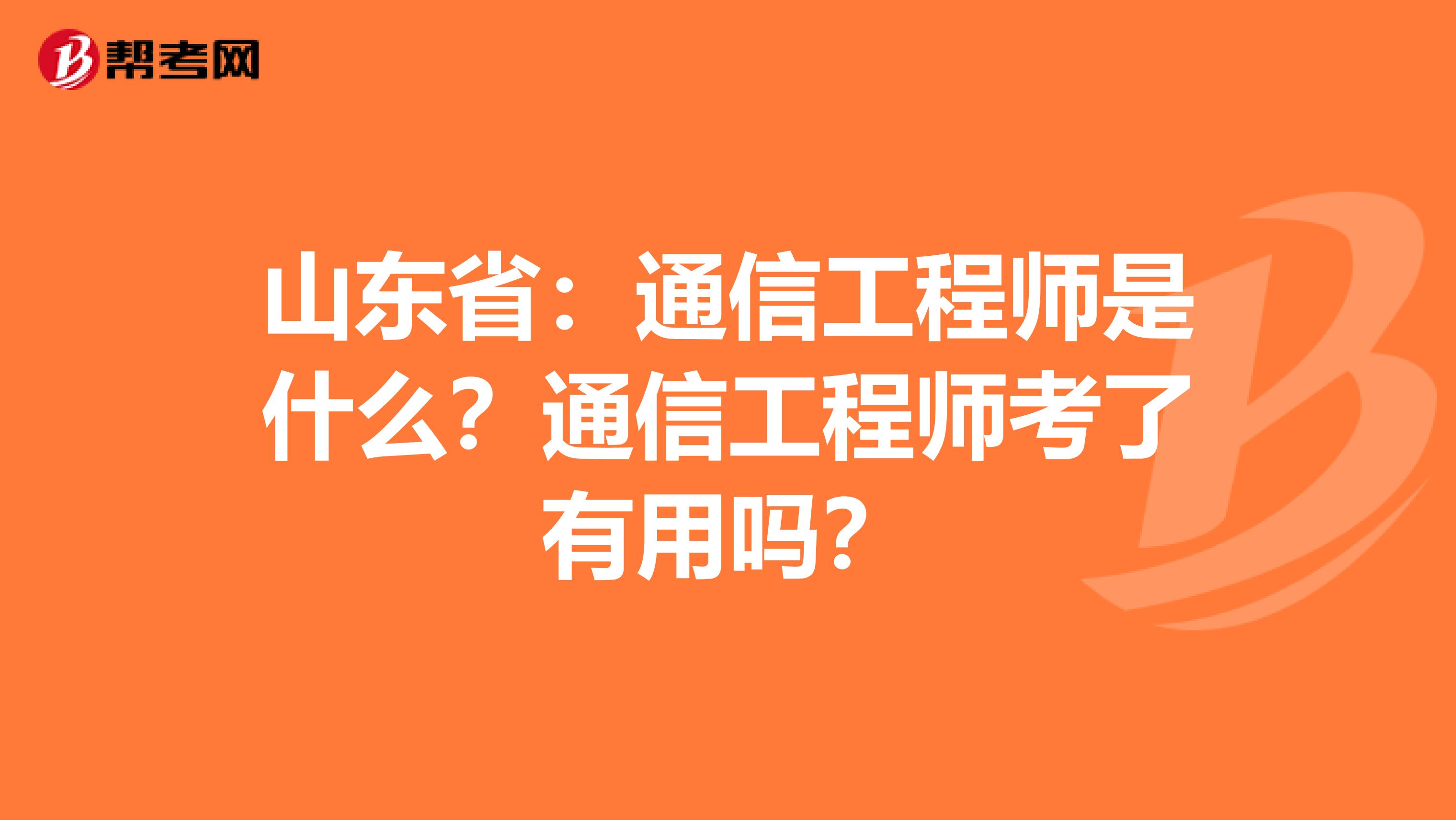 山东省：通信工程师是什么？通信工程师考了有用吗？