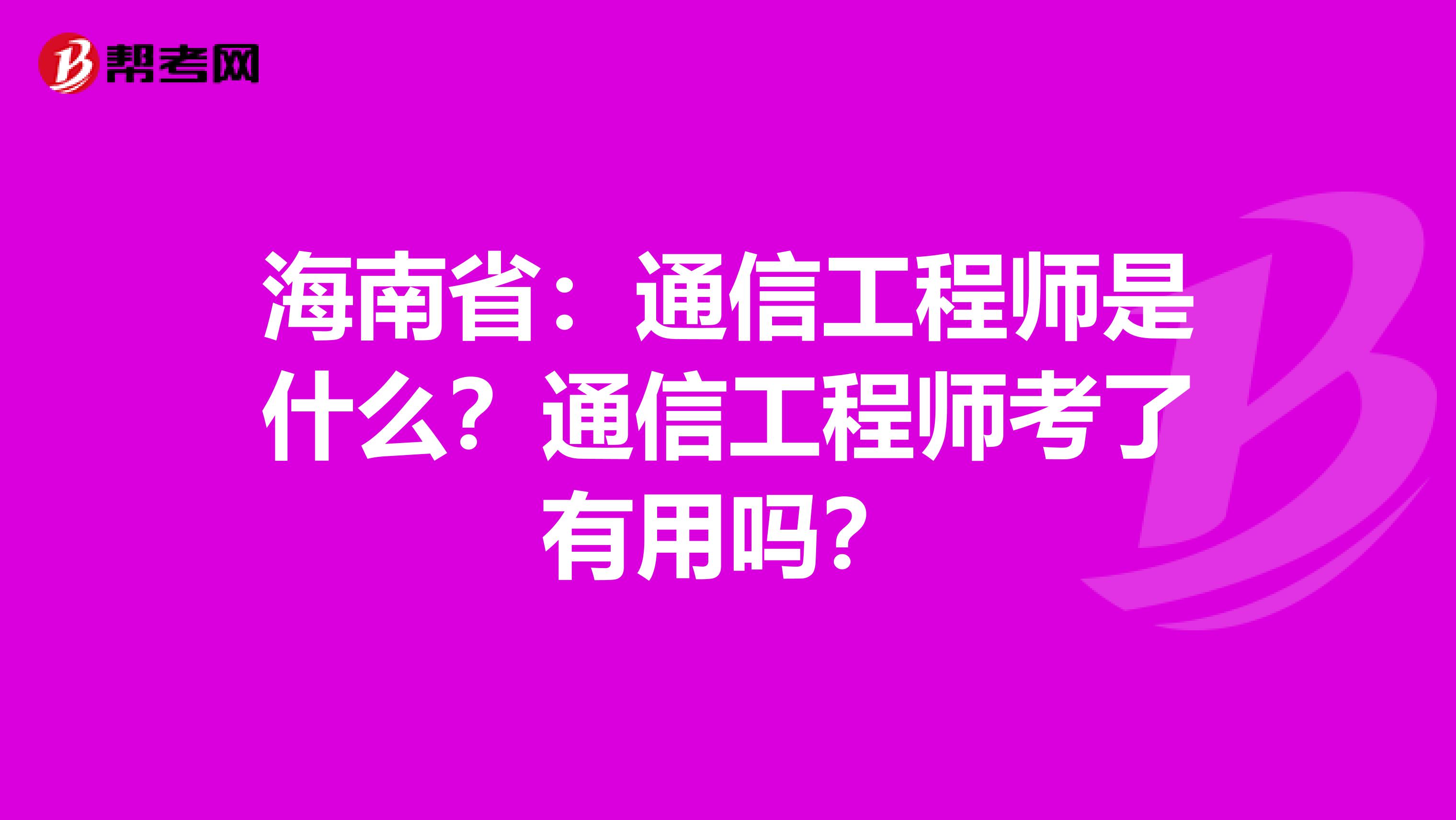 海南省：通信工程师是什么？通信工程师考了有用吗？