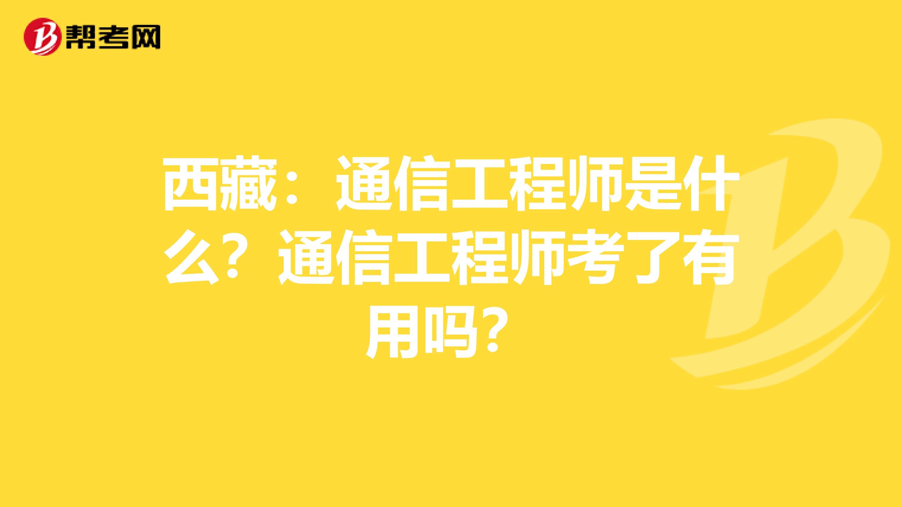 西藏：通信工程师是什么？通信工程师考了有用吗？