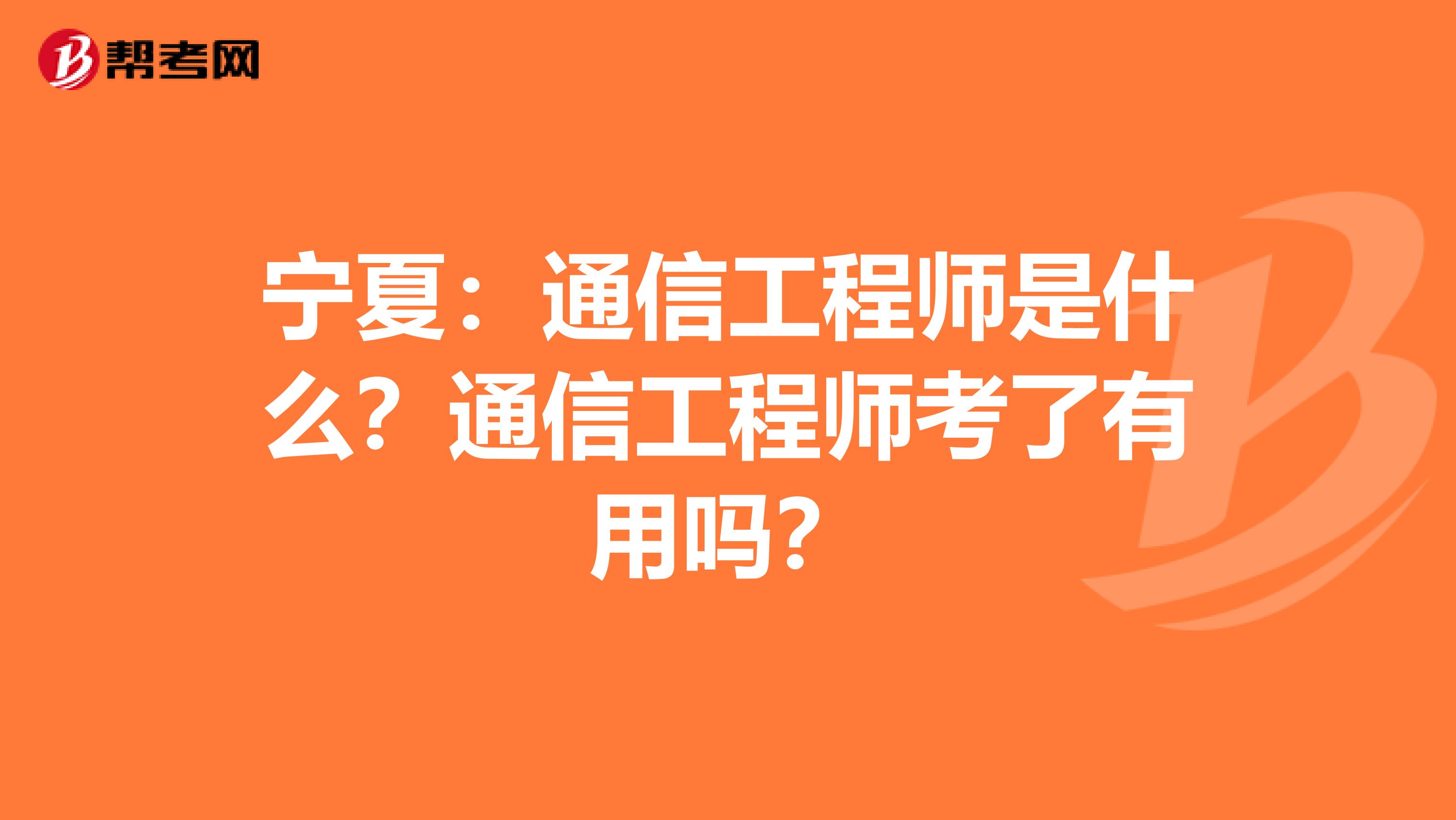 宁夏：通信工程师是什么？通信工程师考了有用吗？
