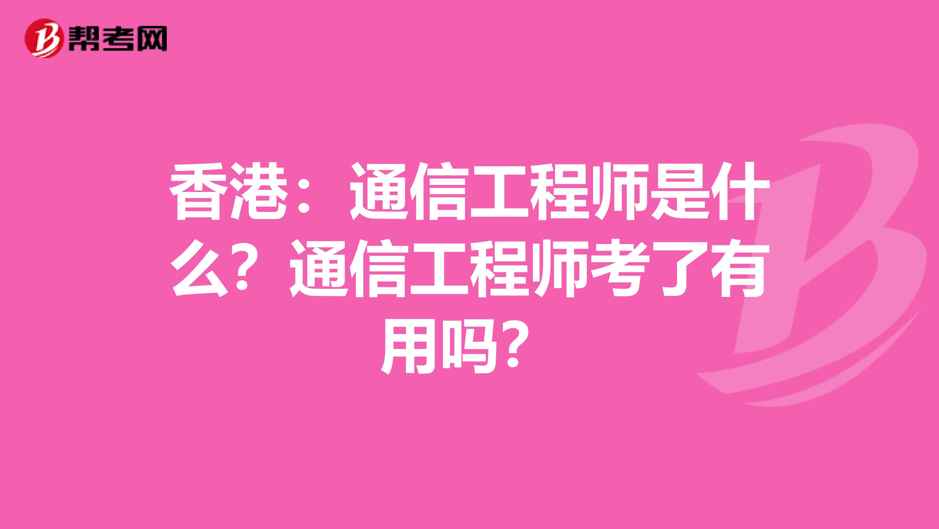 香港：通信工程师是什么？通信工程师考了有用吗？