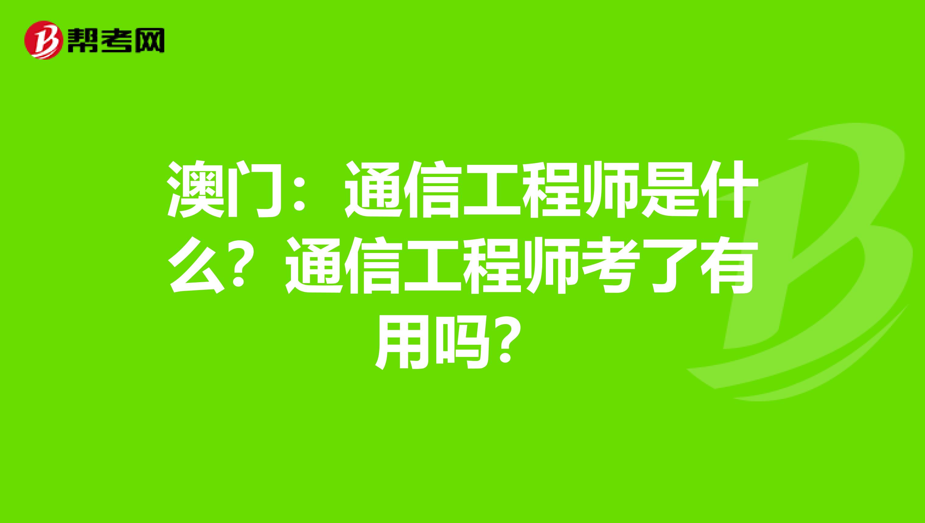 澳门：通信工程师是什么？通信工程师考了有用吗？