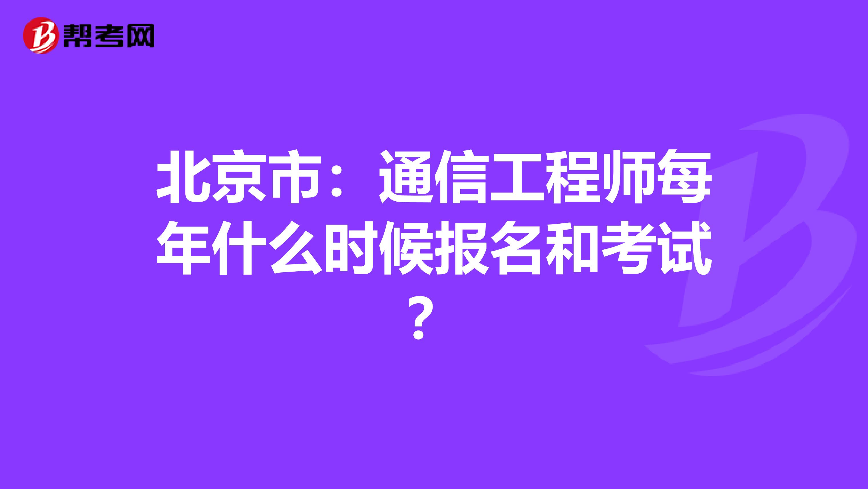 北京市：通信工程师每年什么时候报名和考试？