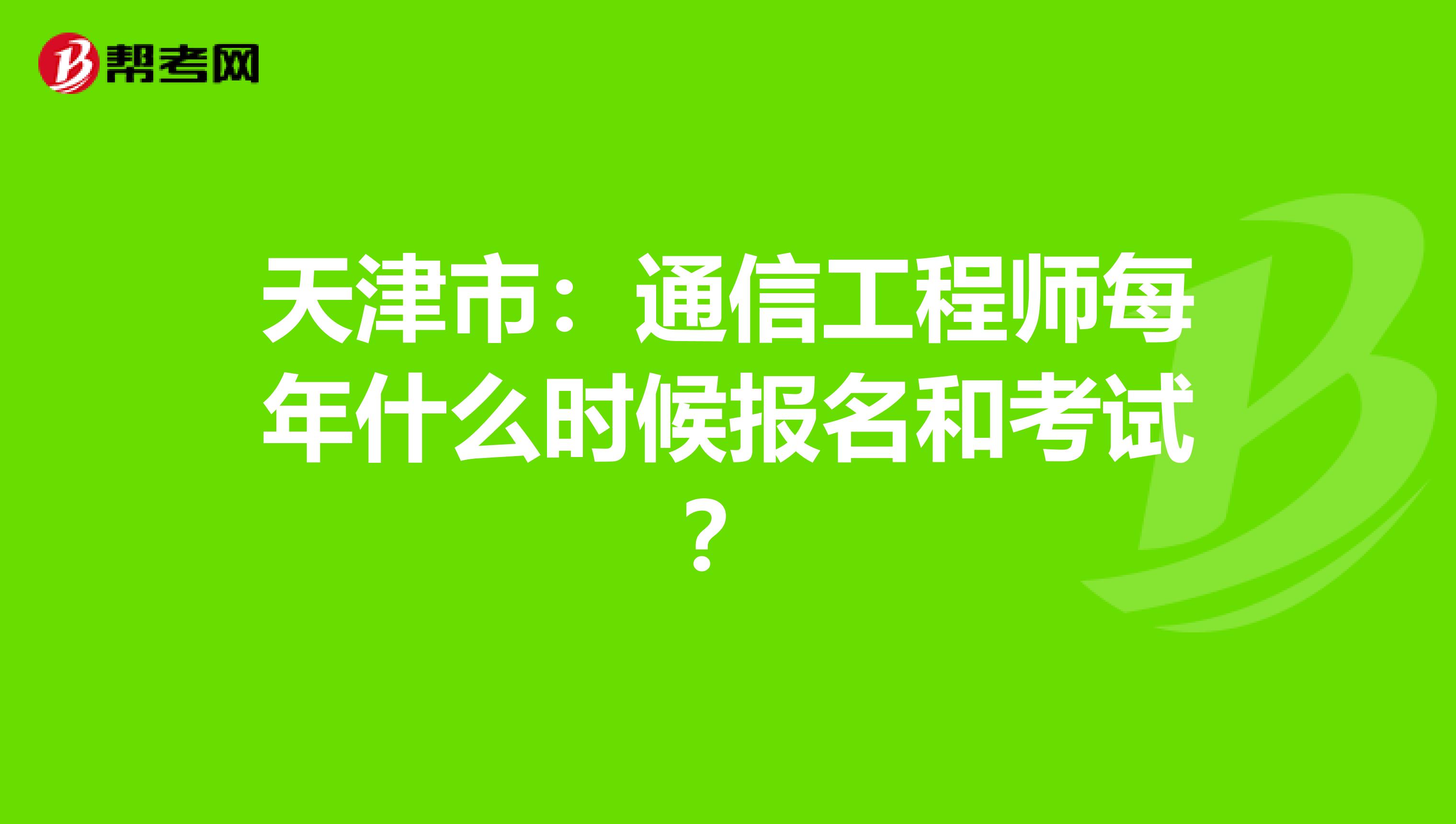 天津市：通信工程师每年什么时候报名和考试？