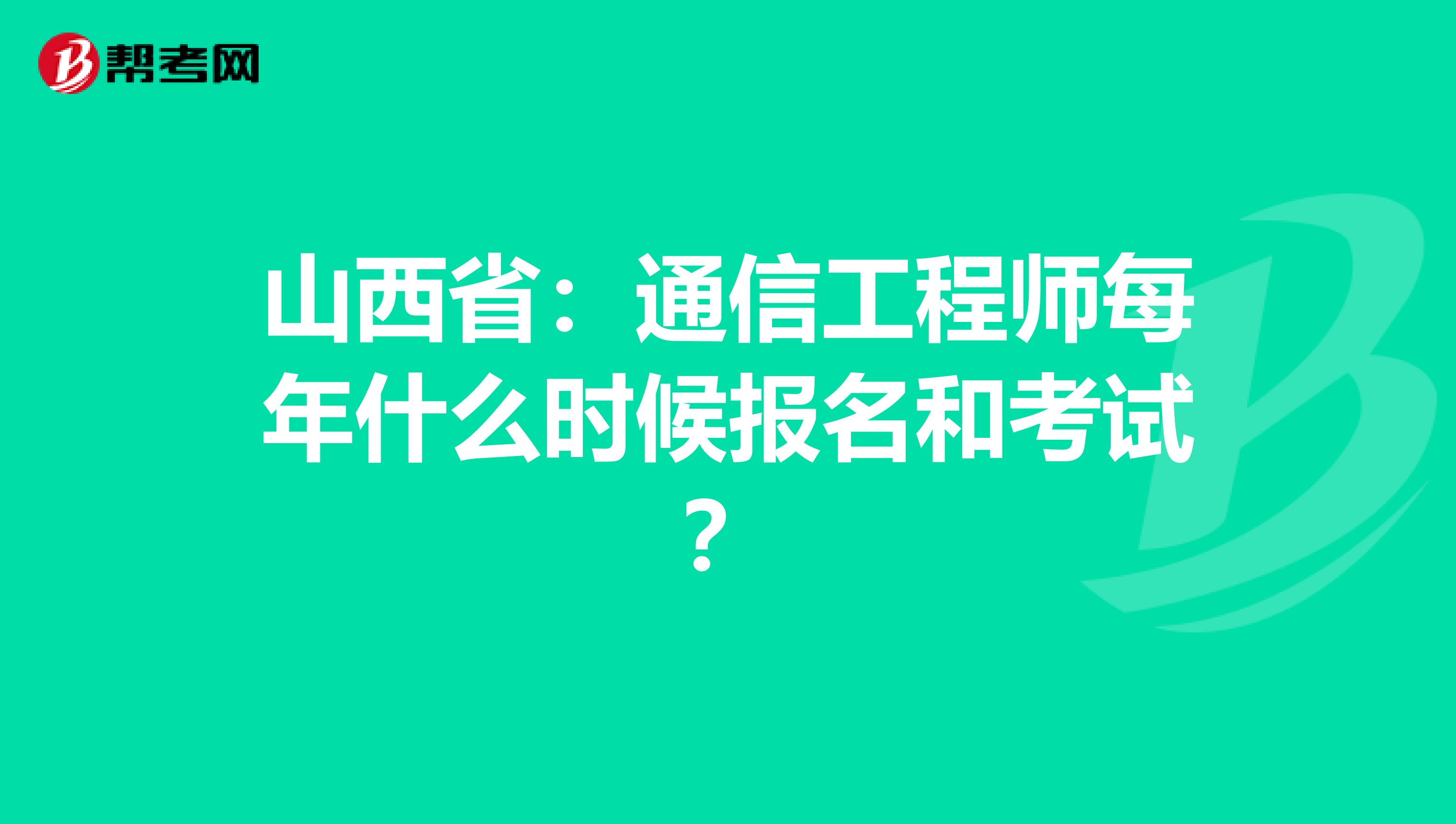 山西省：通信工程师每年什么时候报名和考试？