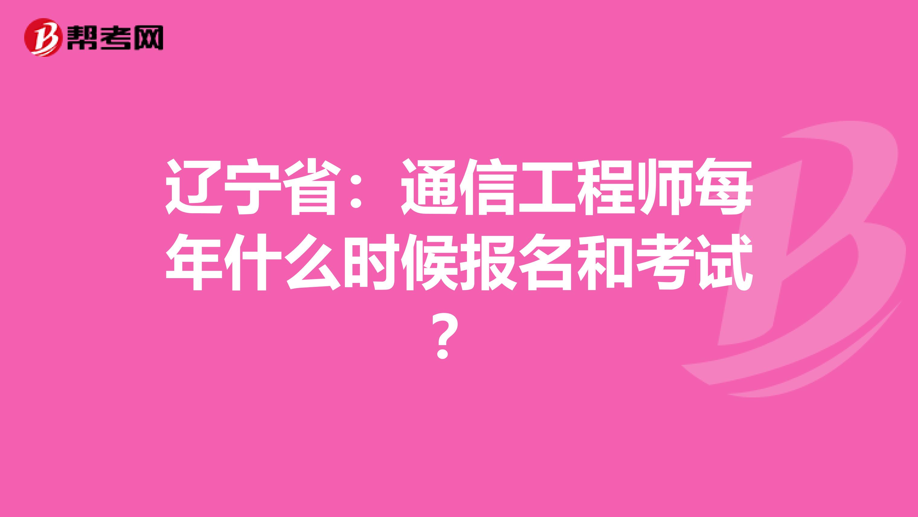 辽宁省：通信工程师每年什么时候报名和考试？
