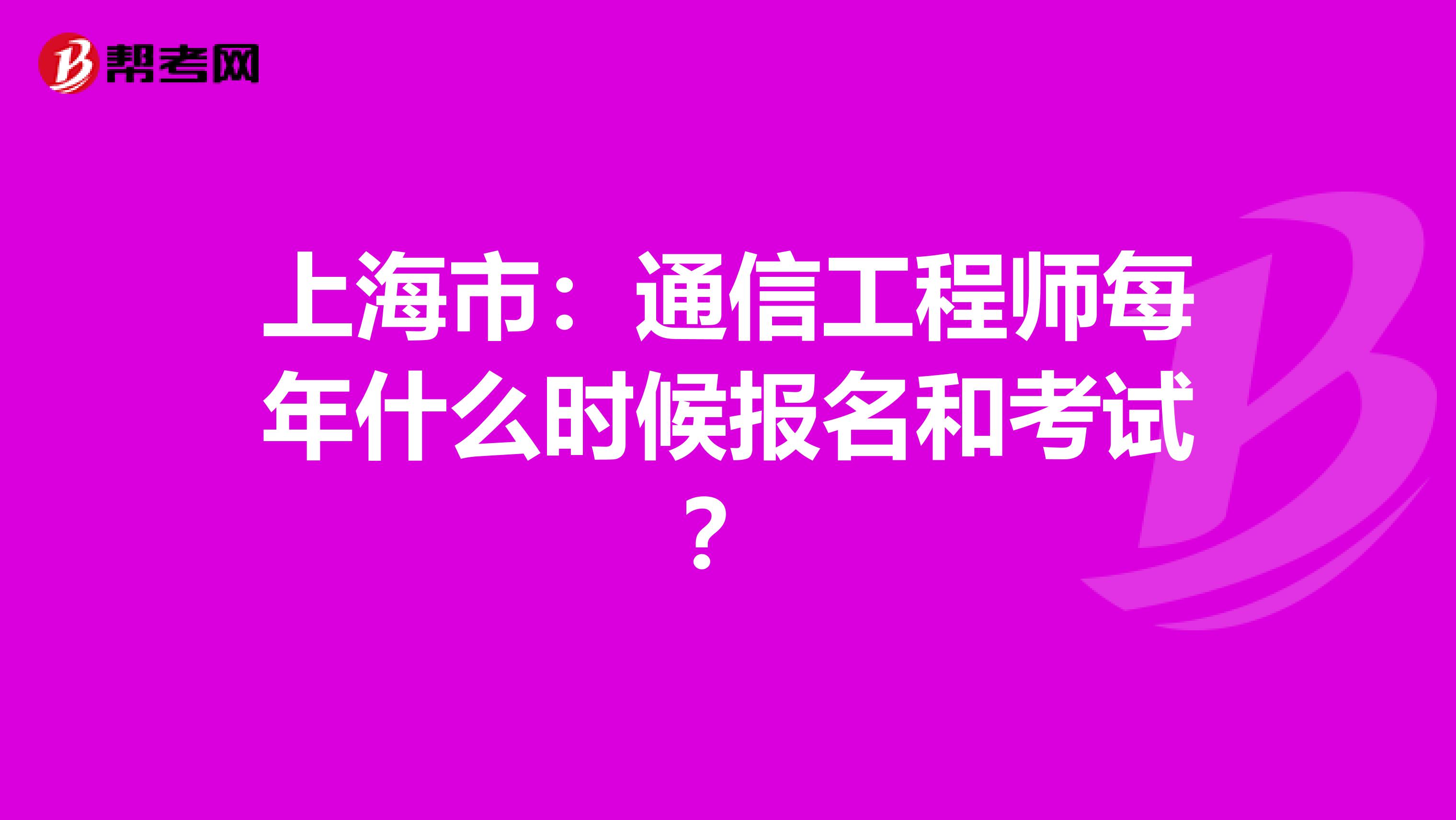 上海市：通信工程师每年什么时候报名和考试？