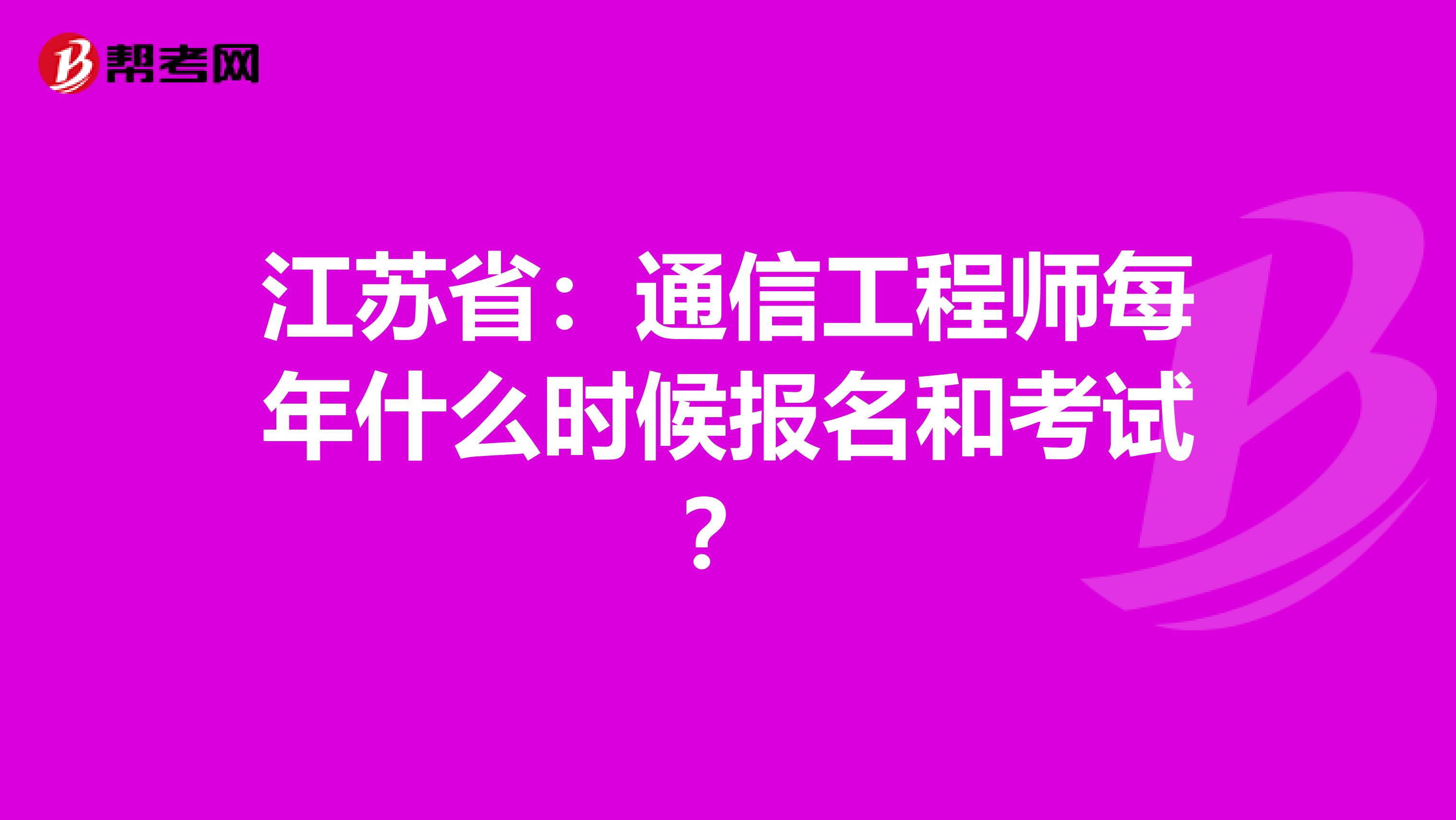 江苏省：通信工程师每年什么时候报名和考试？