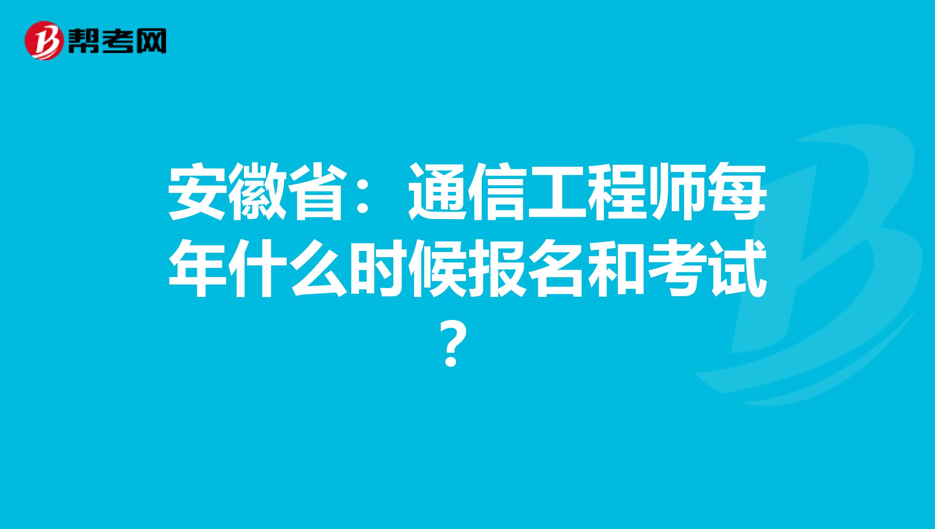 安徽省：通信工程师每年什么时候报名和考试？