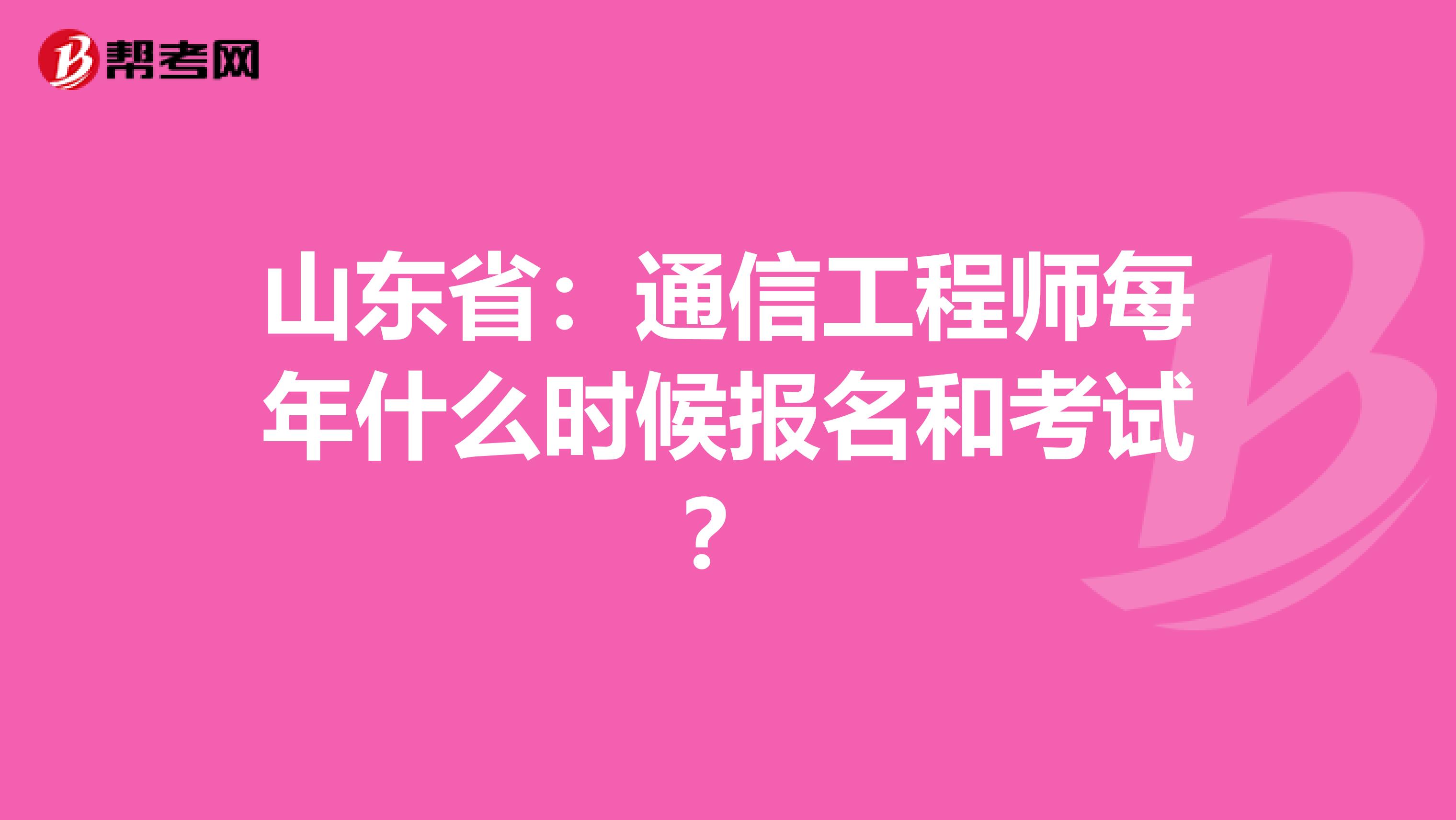 山东省：通信工程师每年什么时候报名和考试？