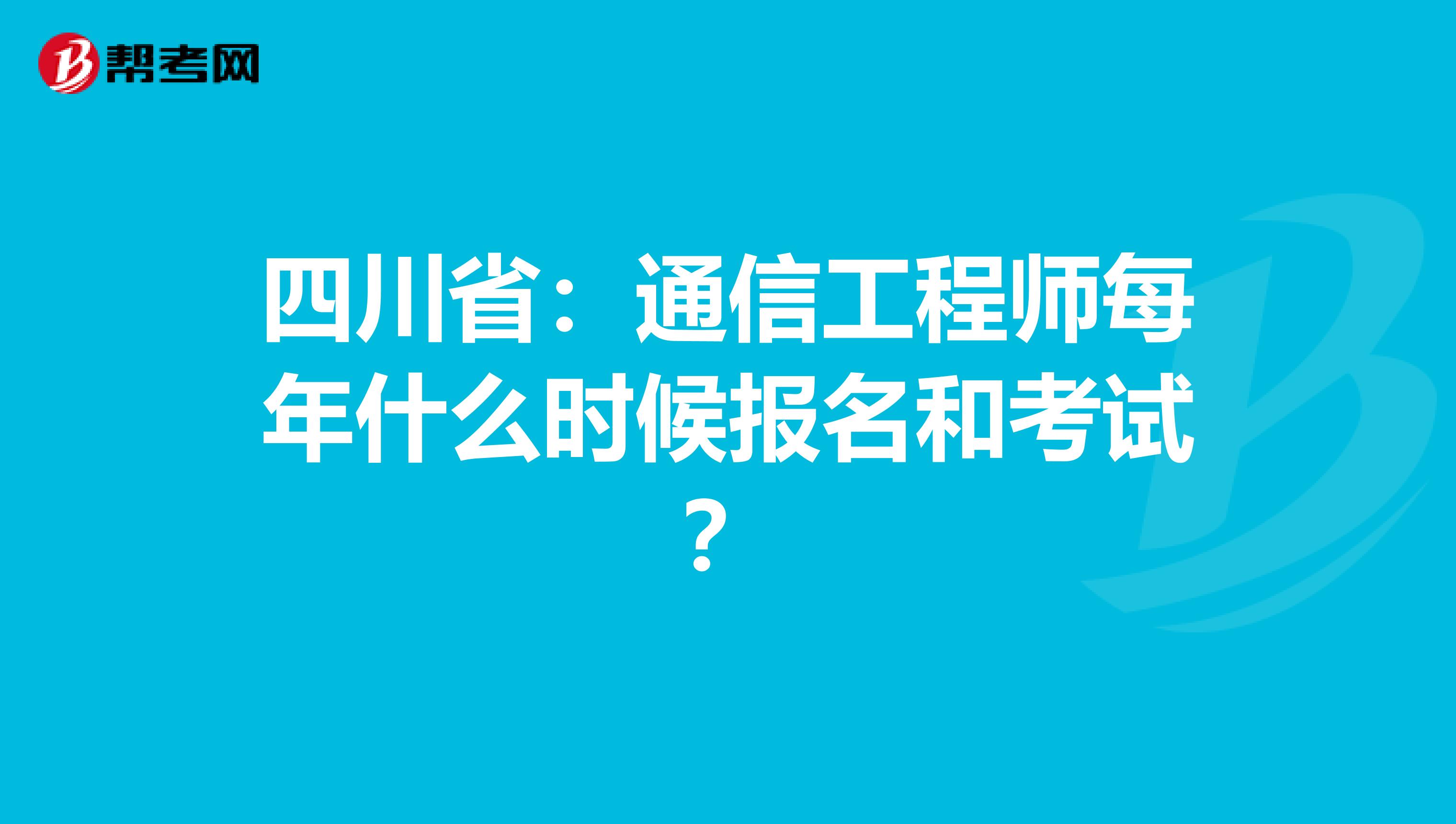 四川省：通信工程师每年什么时候报名和考试？
