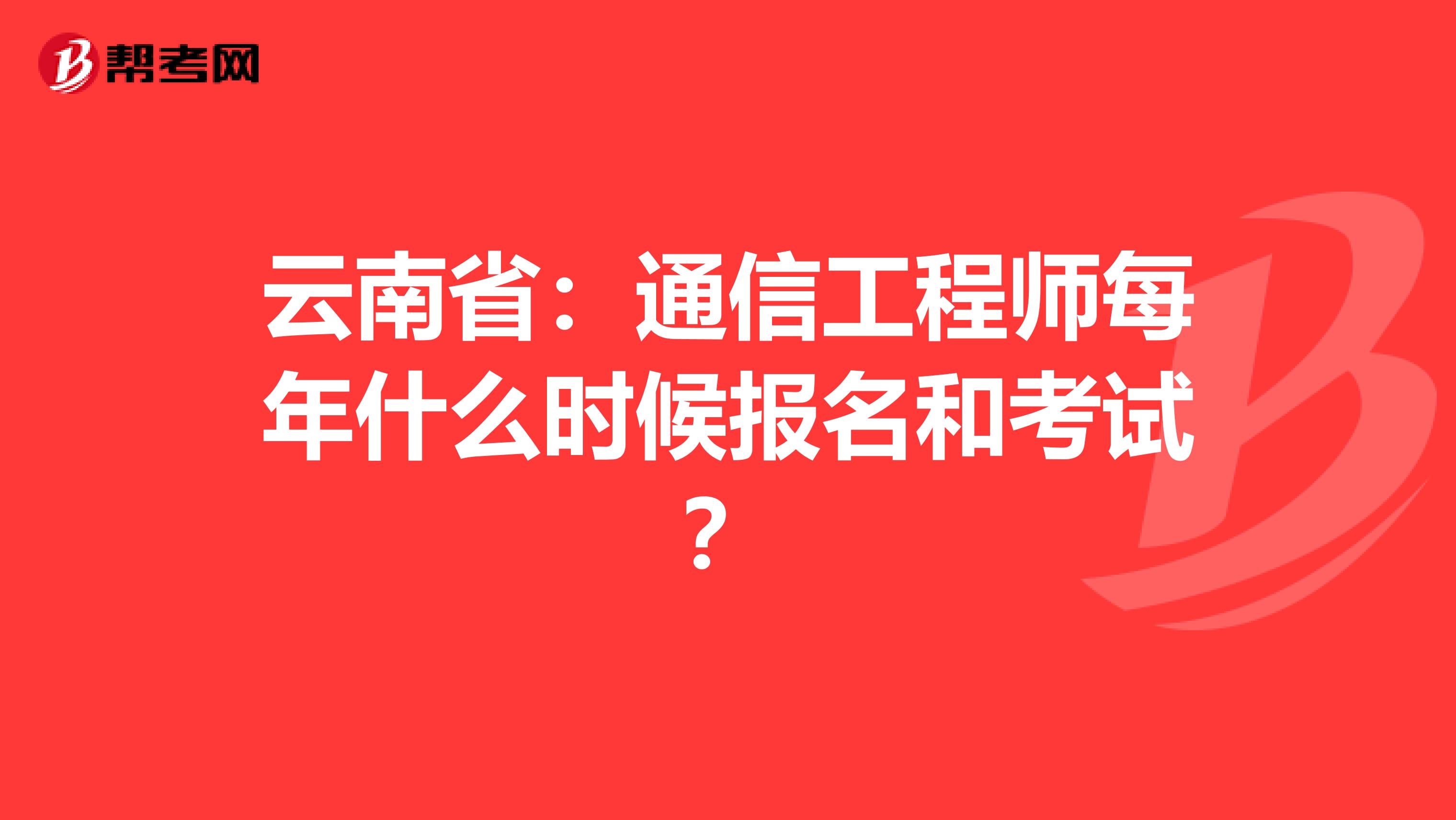 云南省：通信工程师每年什么时候报名和考试？