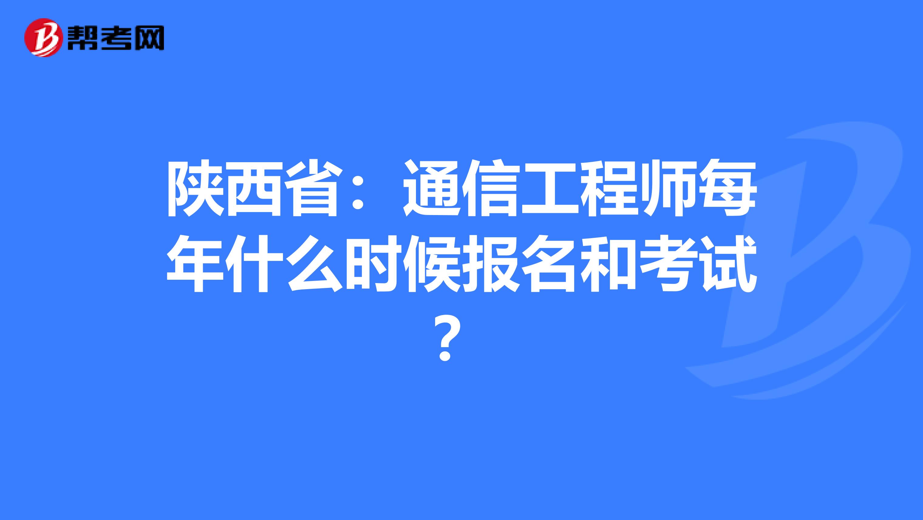 陕西省：通信工程师每年什么时候报名和考试？