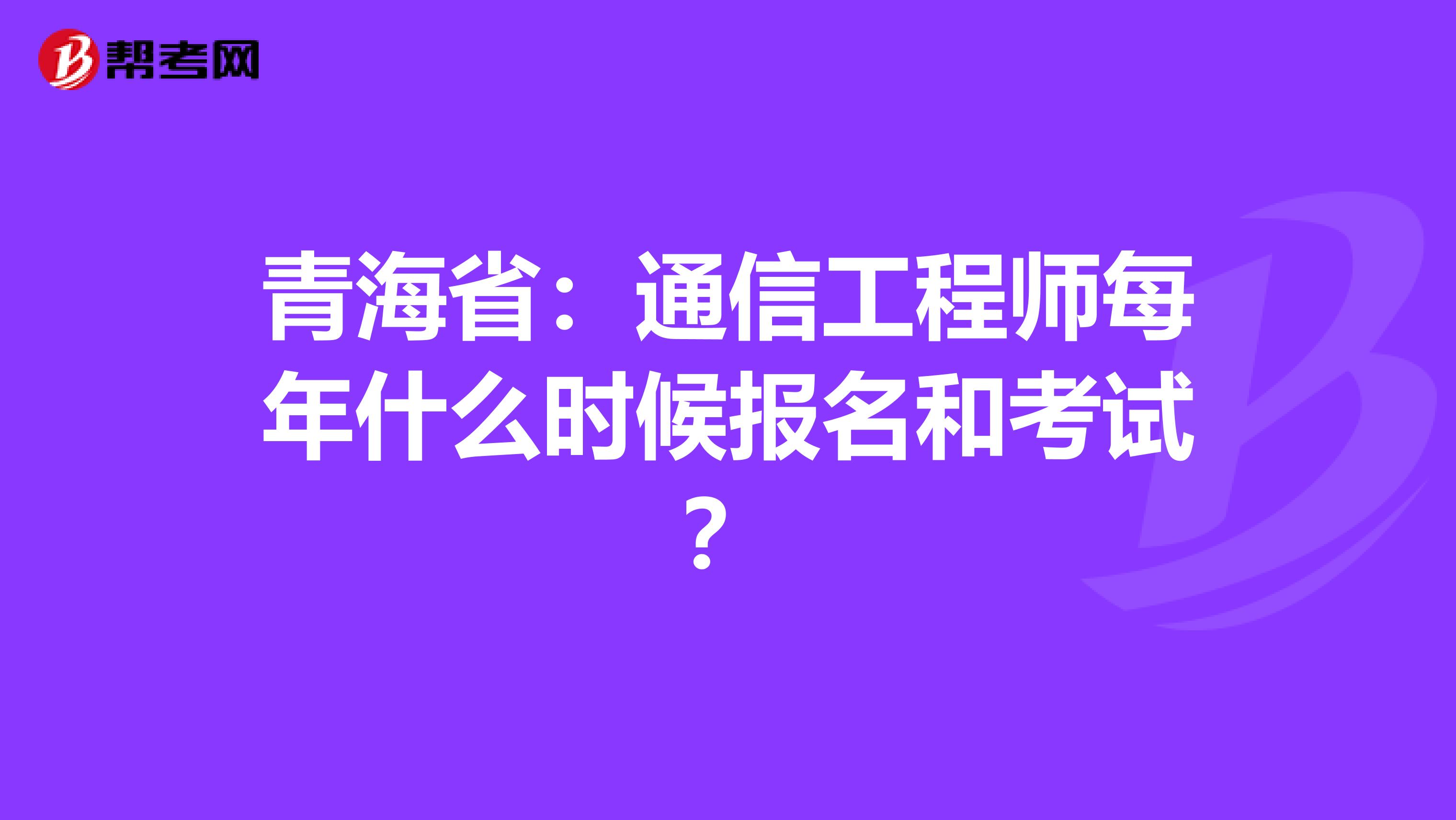 青海省：通信工程师每年什么时候报名和考试？
