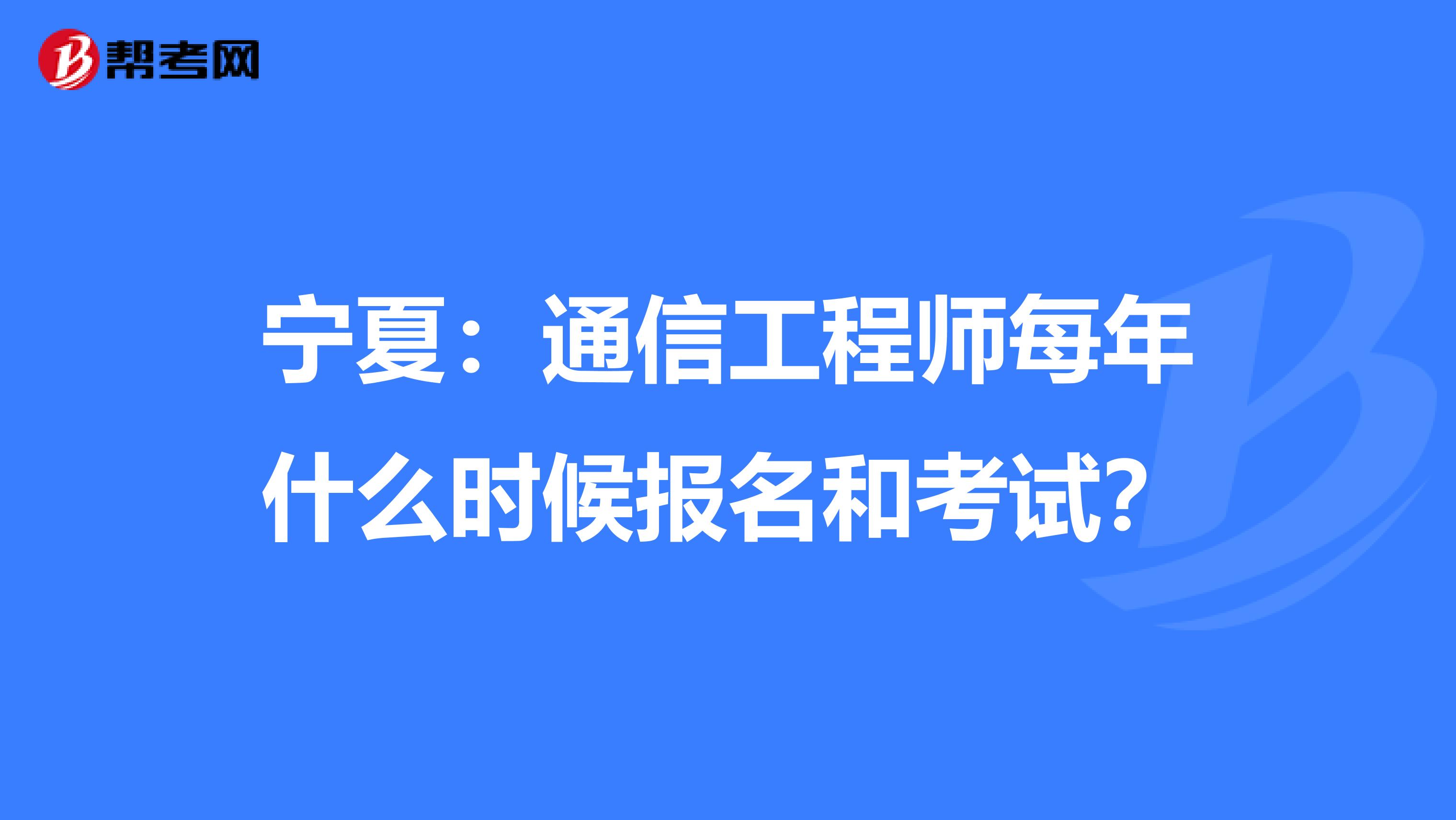 宁夏：通信工程师每年什么时候报名和考试？