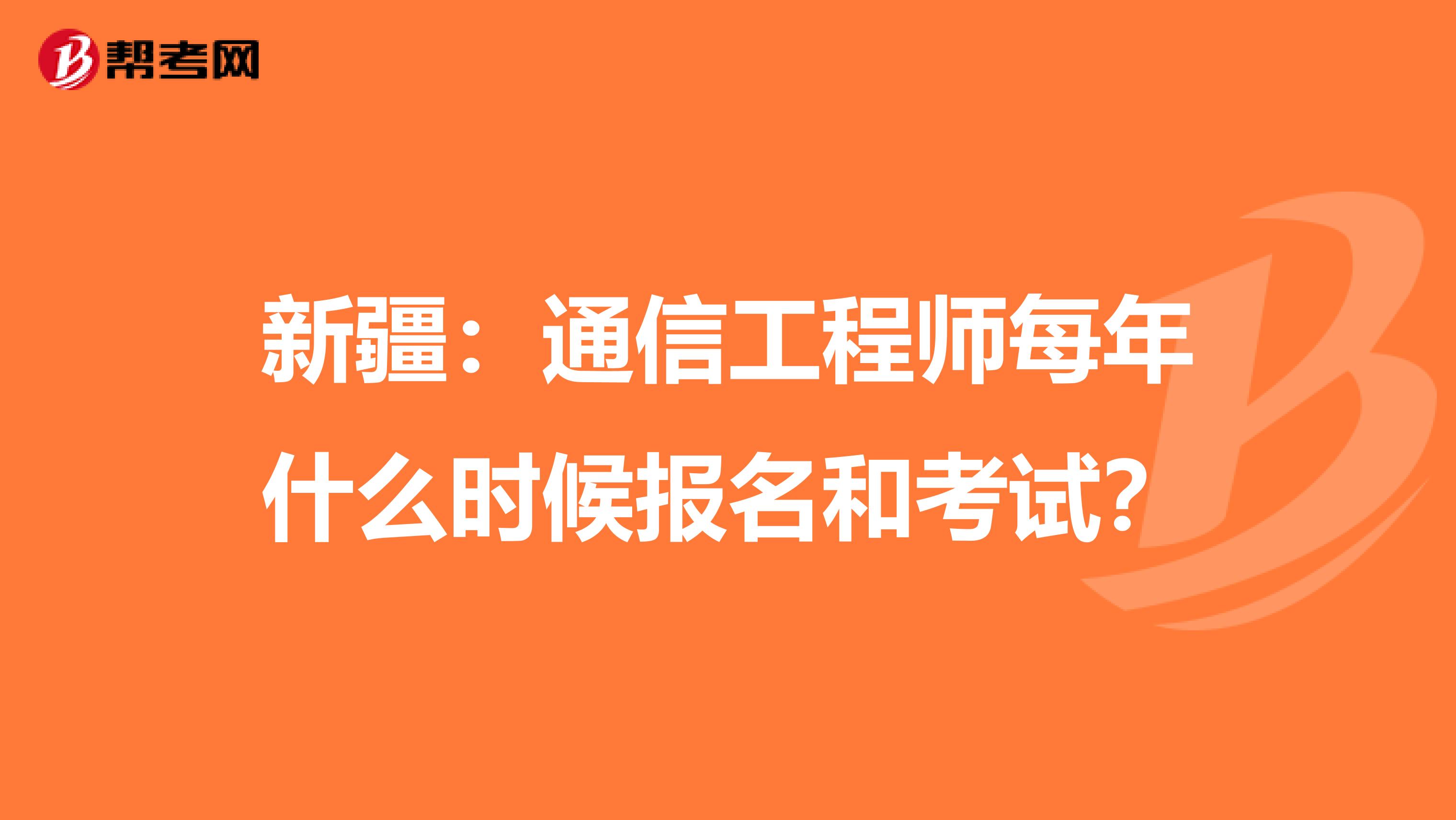 新疆：通信工程师每年什么时候报名和考试？