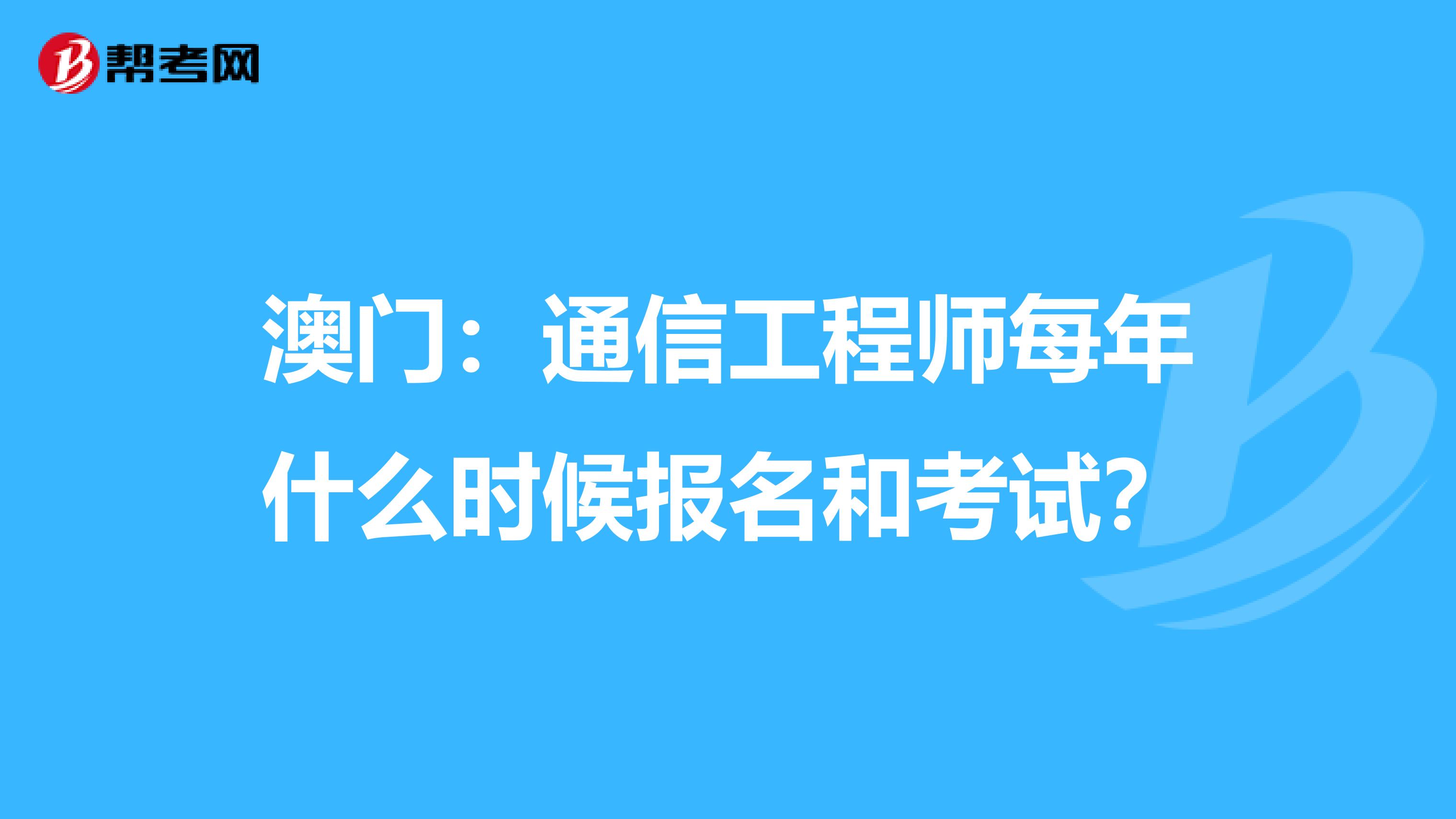 澳门：通信工程师每年什么时候报名和考试？