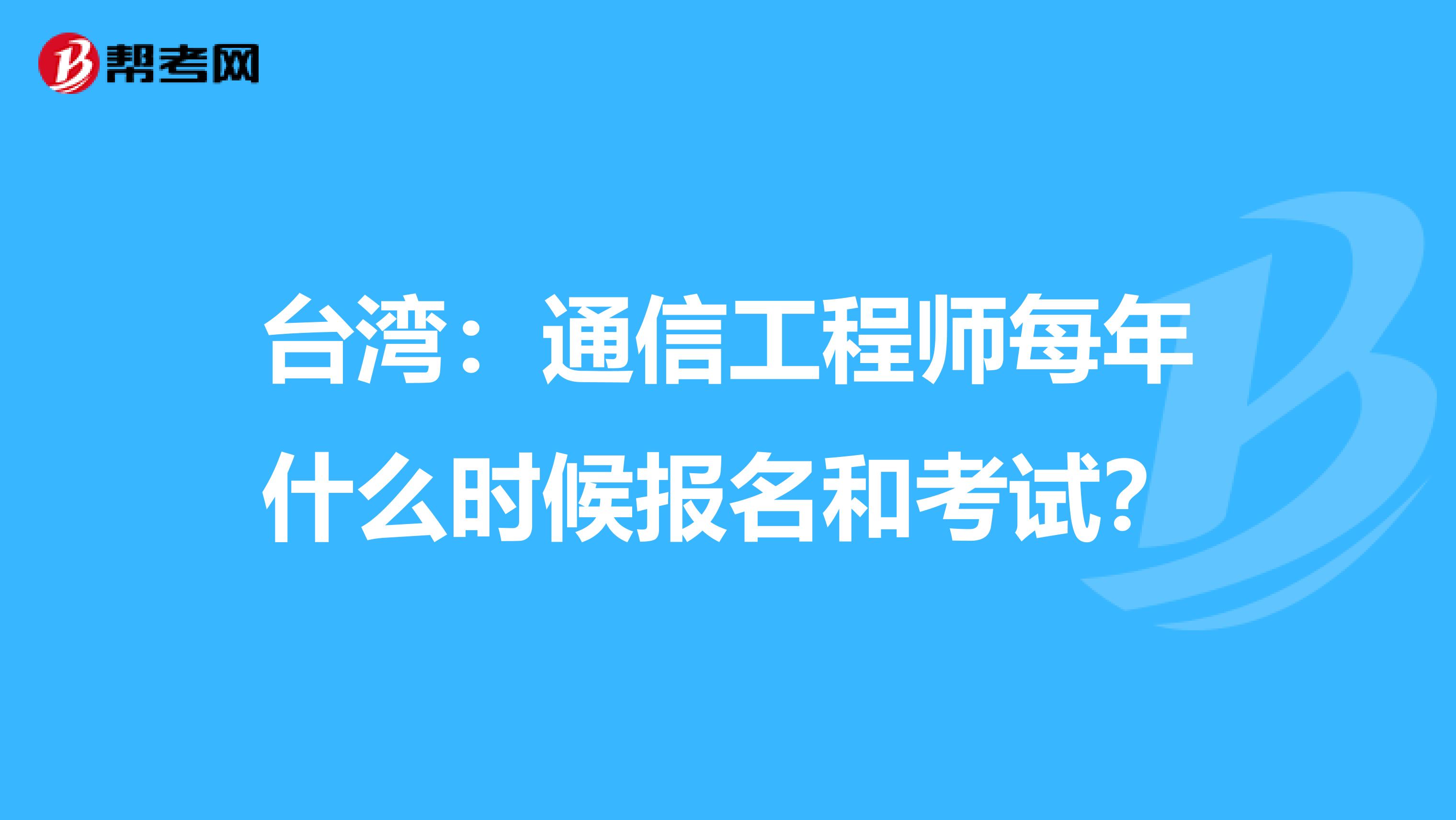 台湾：通信工程师每年什么时候报名和考试？