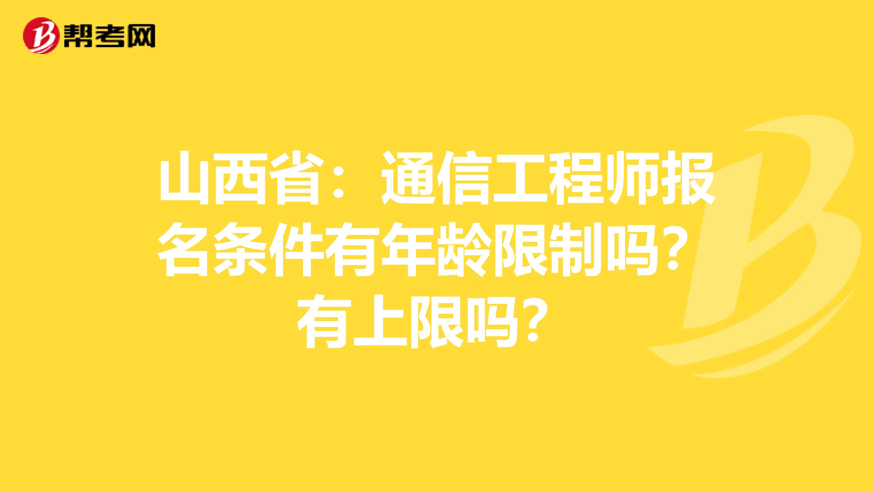 山西省：通信工程师报名条件有年龄限制吗？有上限吗？