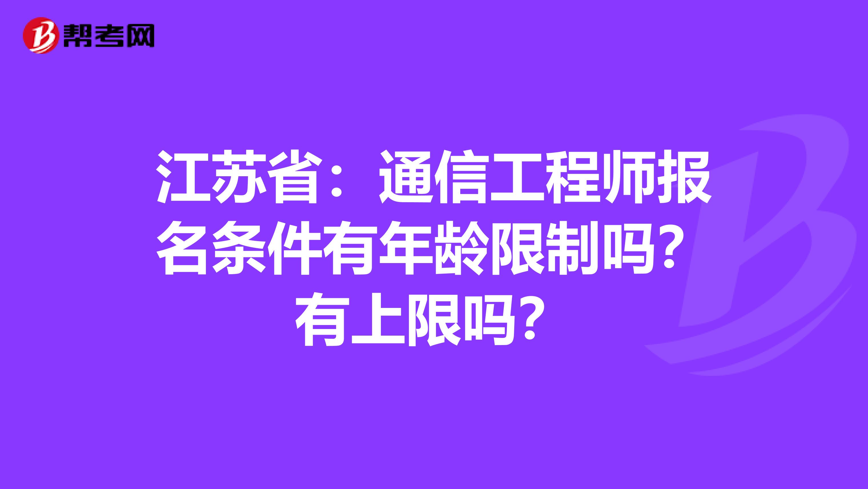 江苏省：通信工程师报名条件有年龄限制吗？有上限吗？