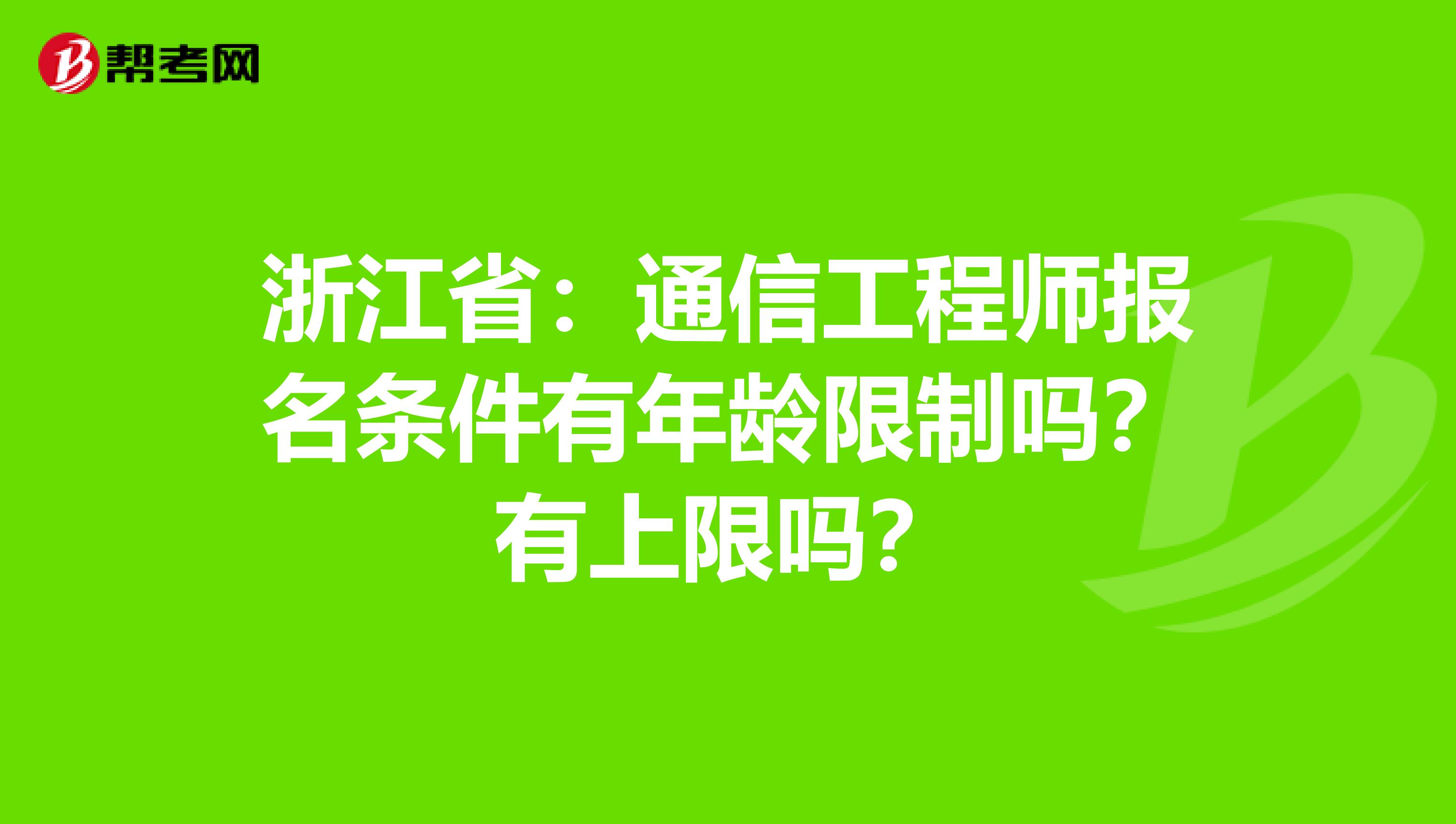 浙江省：通信工程师报名条件有年龄限制吗？有上限吗？