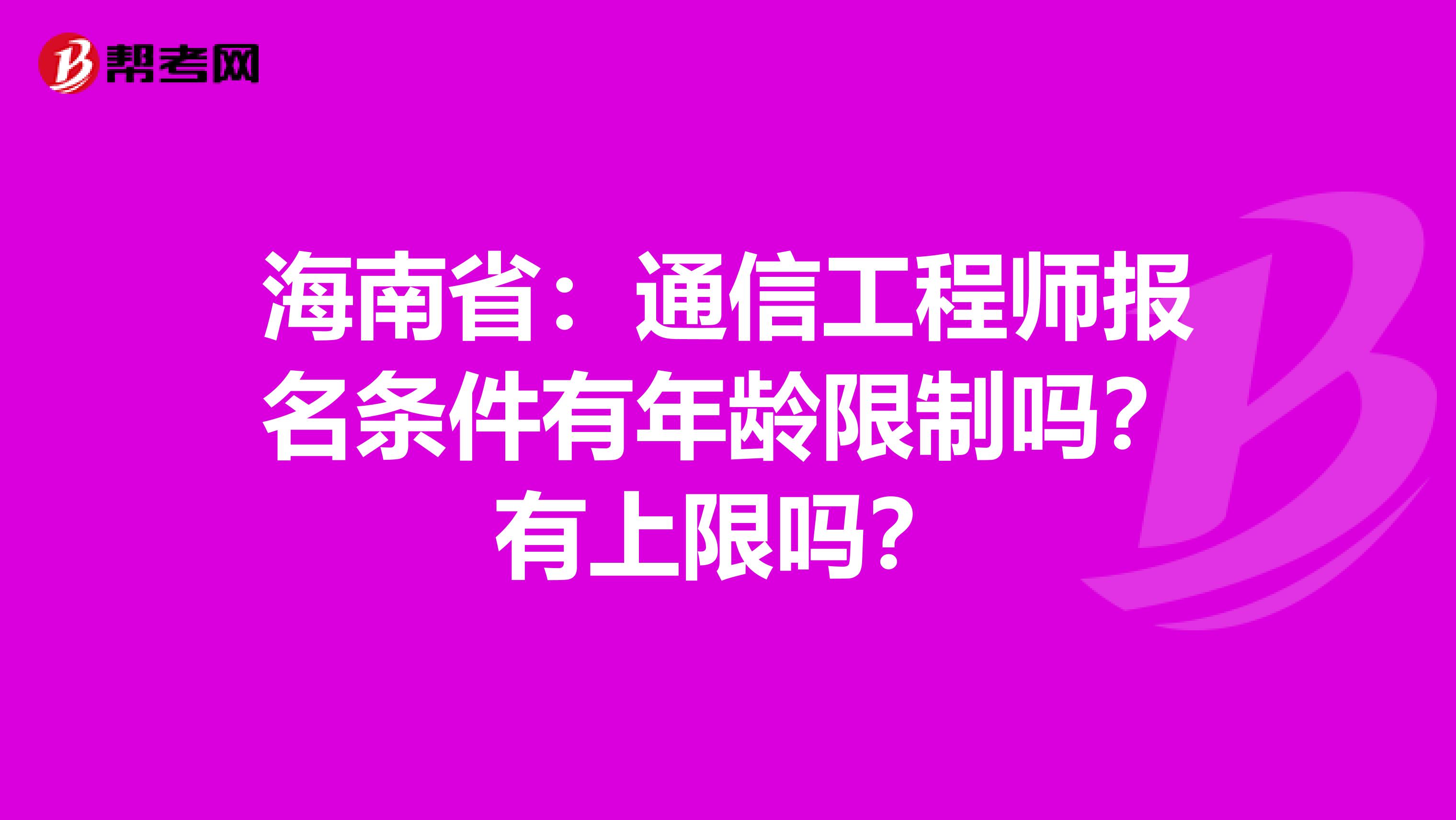 海南省：通信工程师报名条件有年龄限制吗？有上限吗？