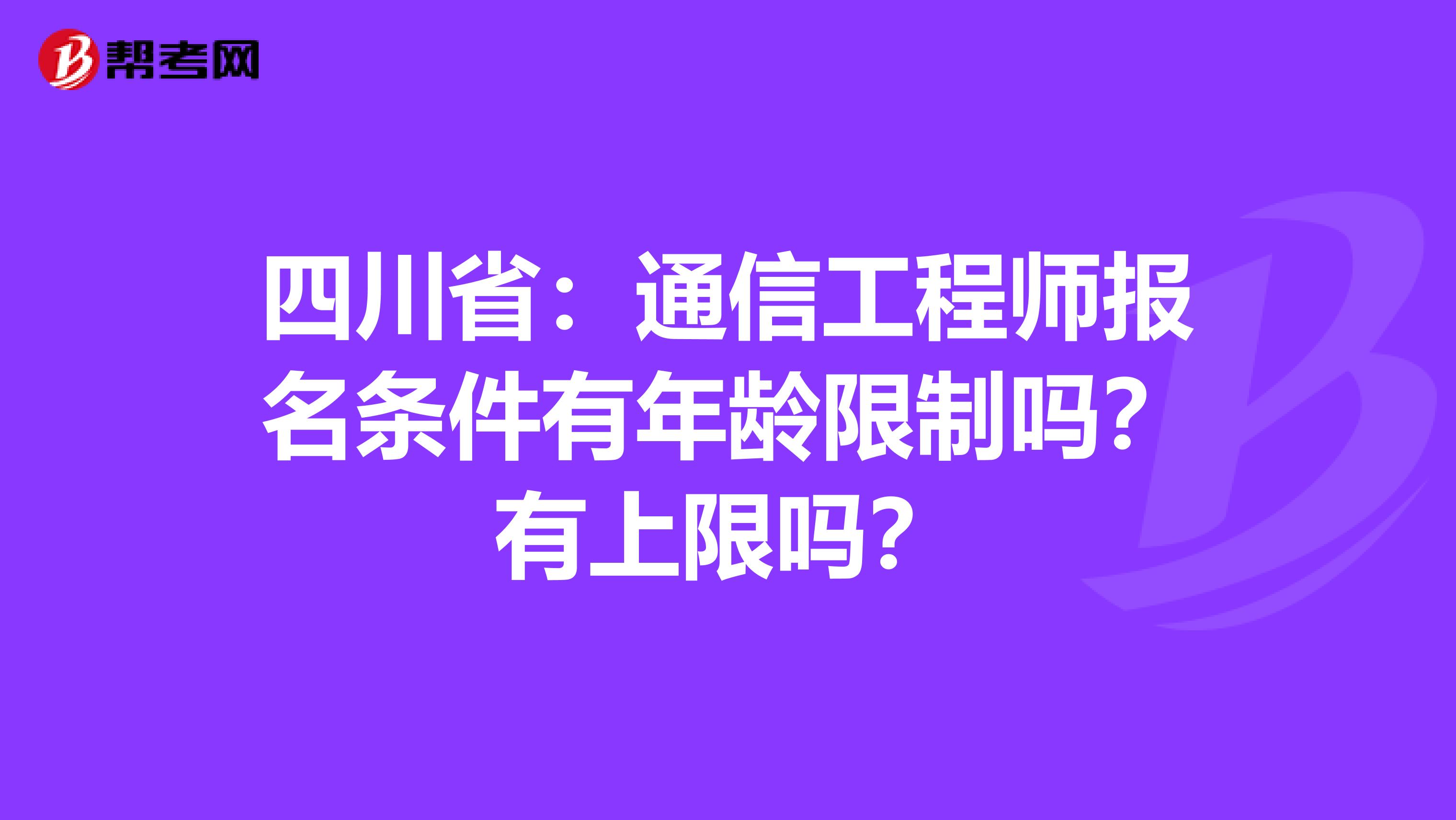 四川省：通信工程师报名条件有年龄限制吗？有上限吗？