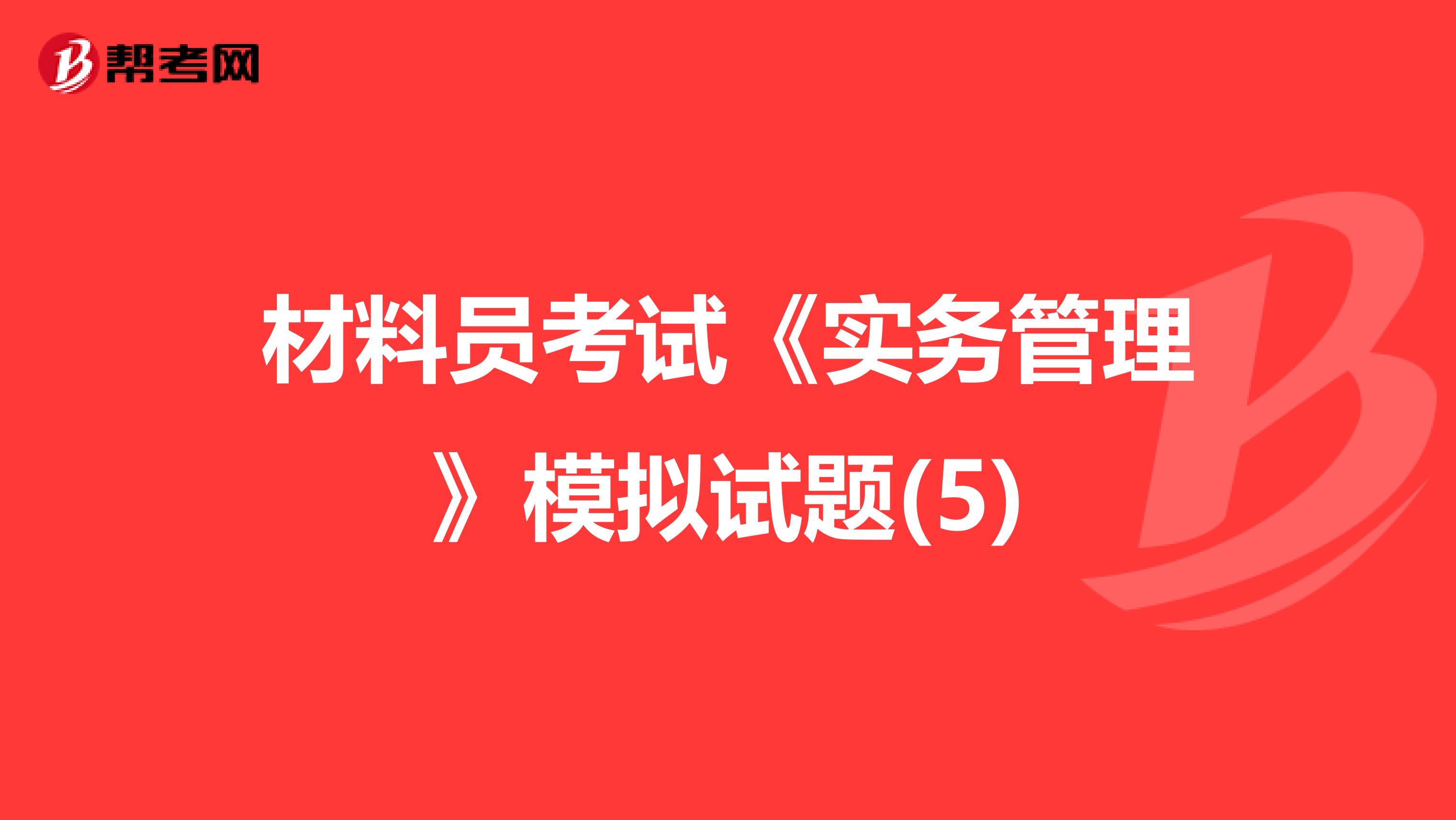 材料员考试《实务管理》模拟试题(5)