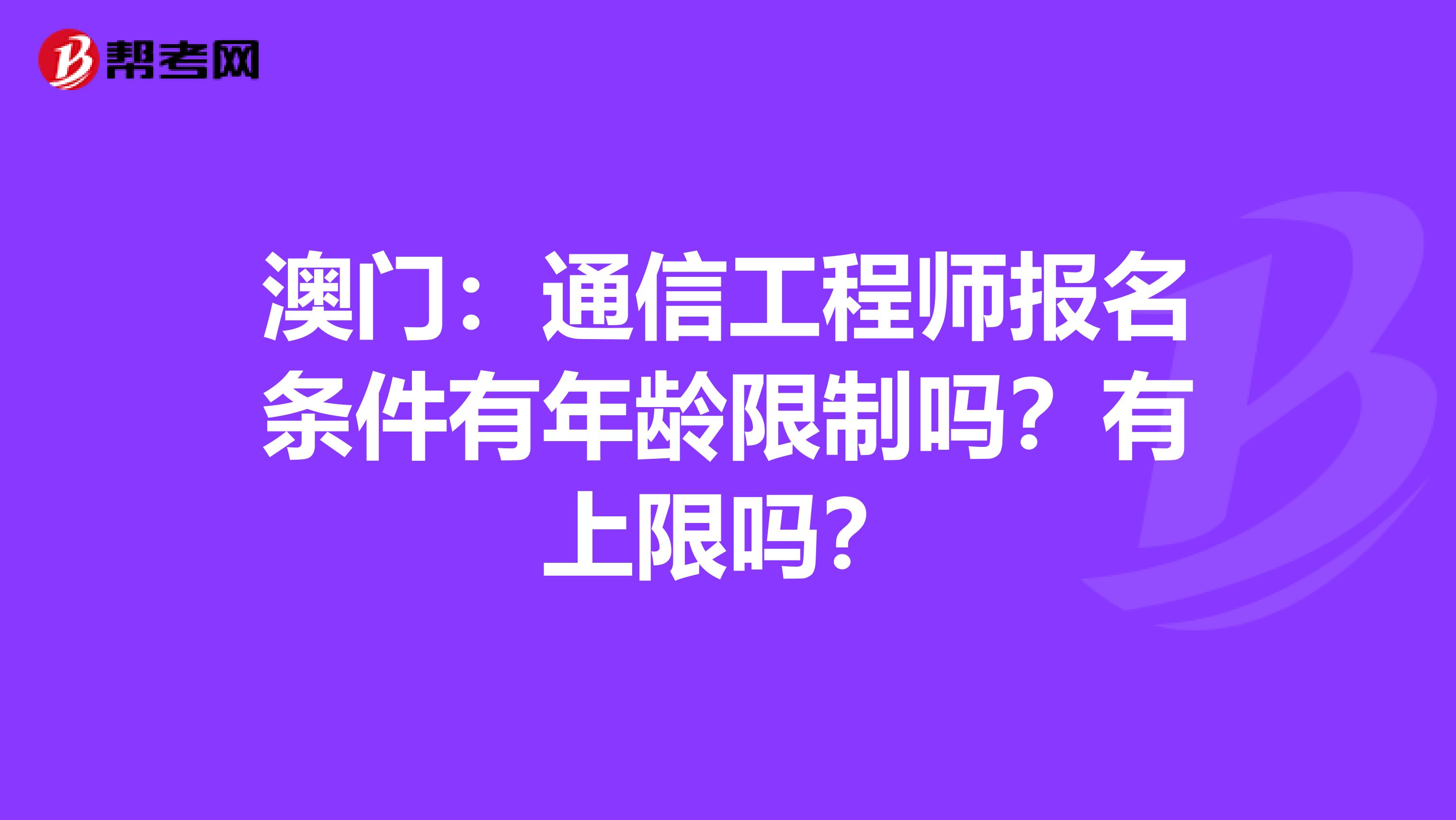 澳门：通信工程师报名条件有年龄限制吗？有上限吗？