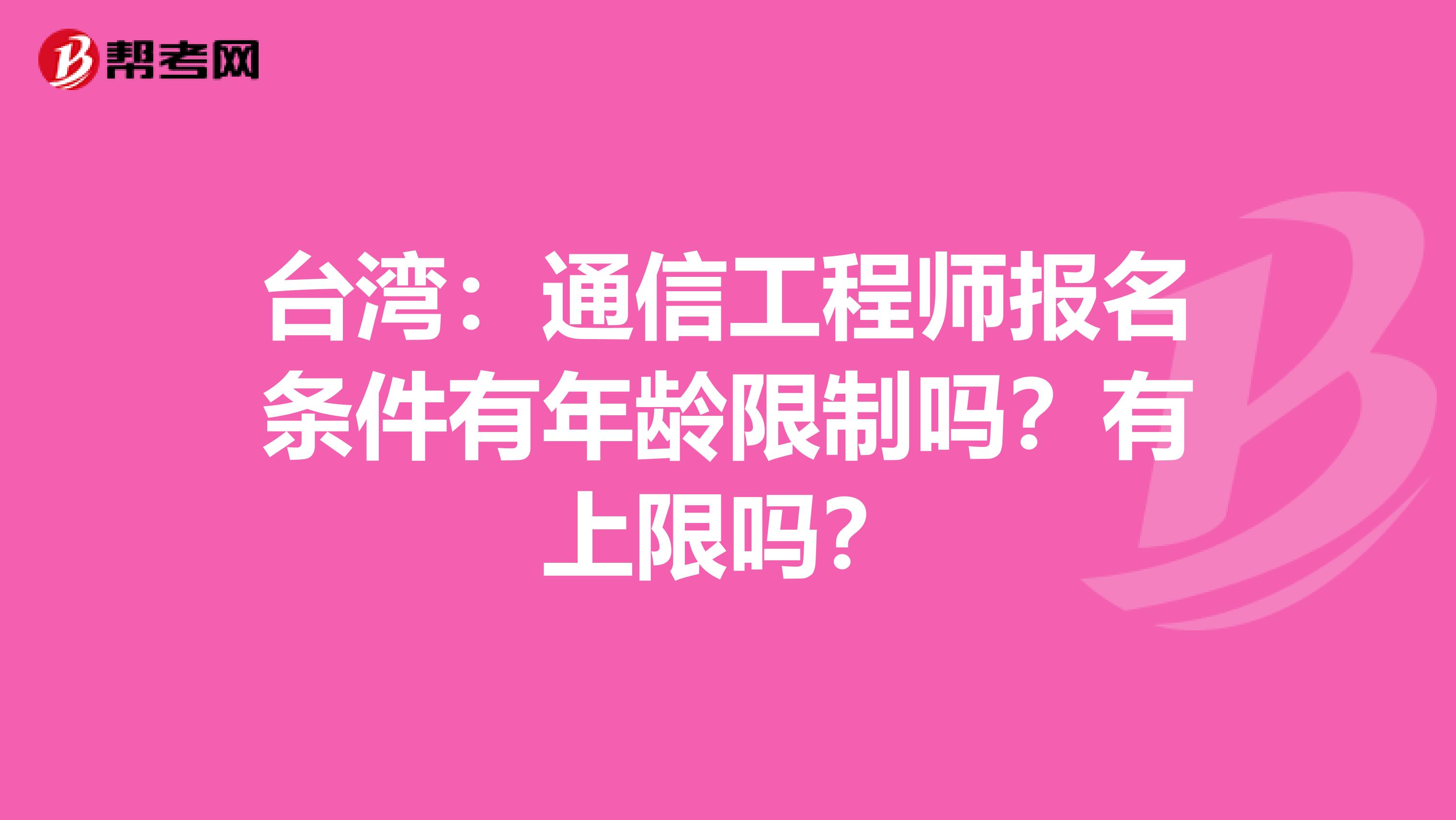 台湾：通信工程师报名条件有年龄限制吗？有上限吗？