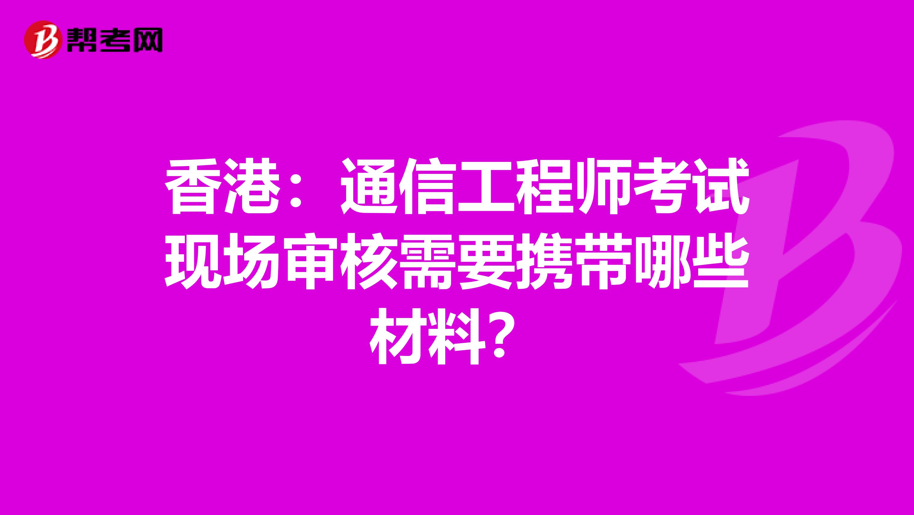 香港：通信工程师考试现场审核需要携带哪些材料？