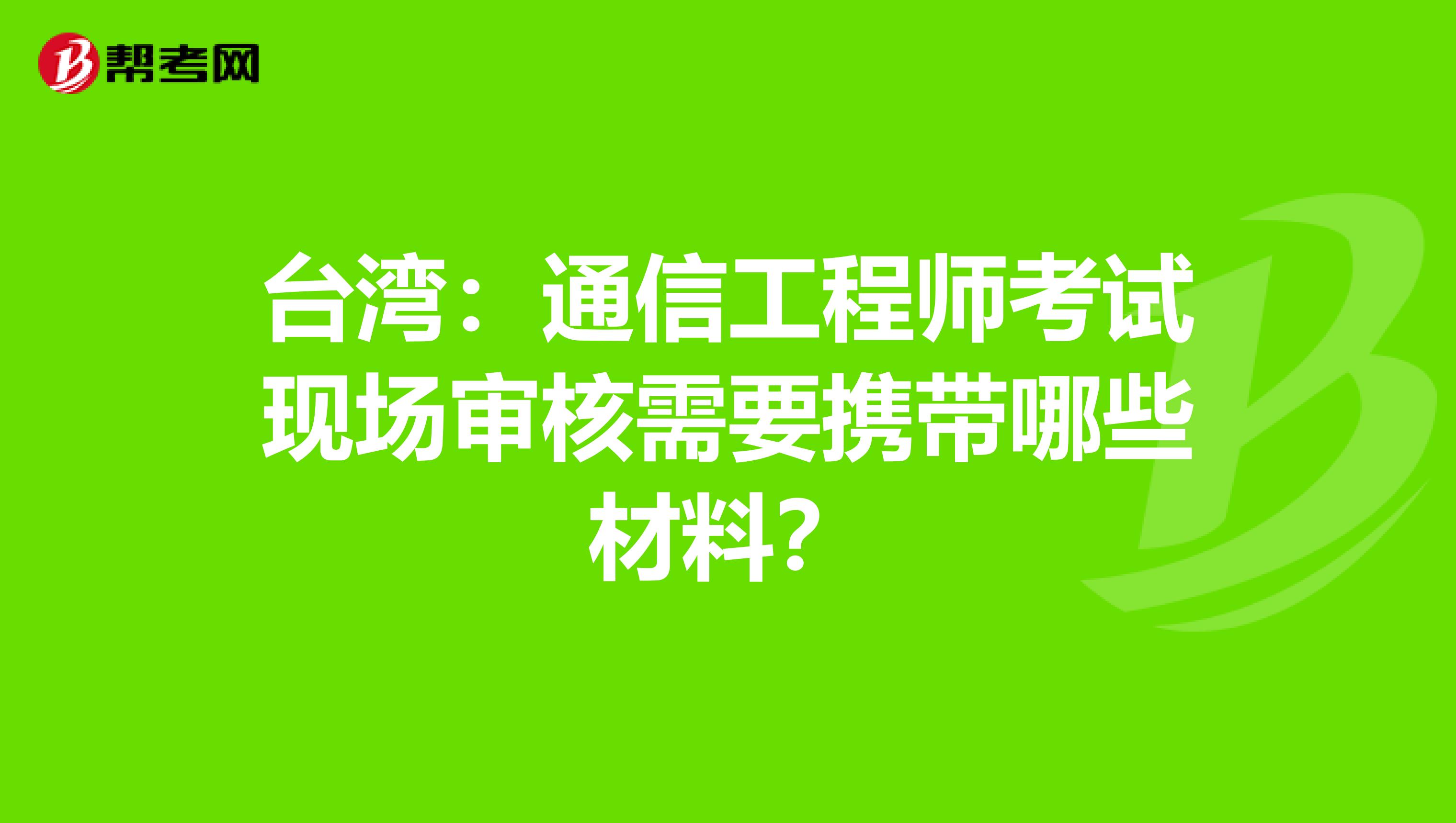 台湾：通信工程师考试现场审核需要携带哪些材料？