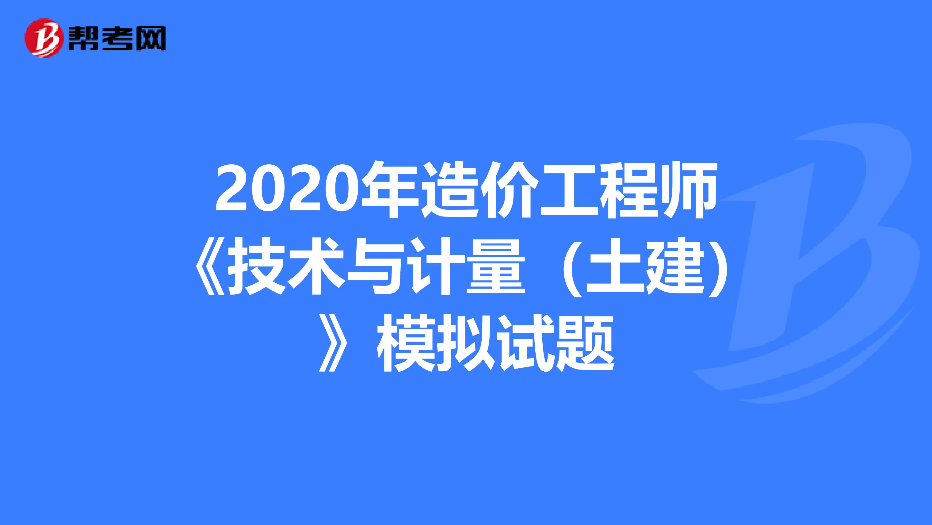 2020年造价工程师《技术与计量（土建）》模拟试题